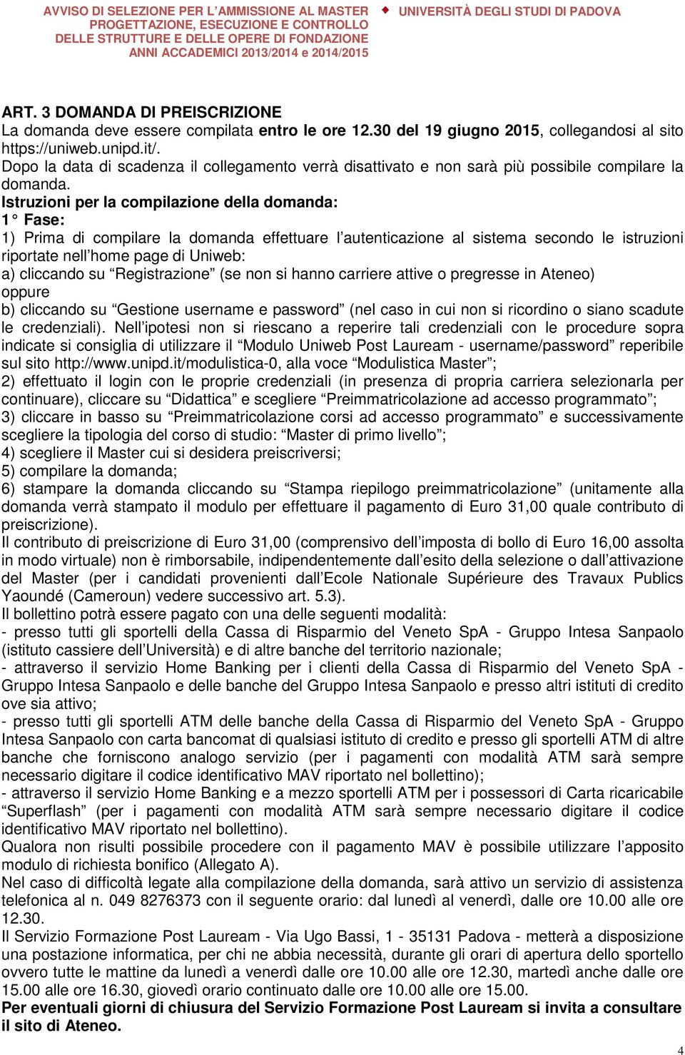 Istruzioni per la compilazione della domanda: 1 Fase: 1) Prima di compilare la domanda effettuare l autenticazione al sistema secondo le istruzioni riportate nell home page di Uniweb: a) cliccando su