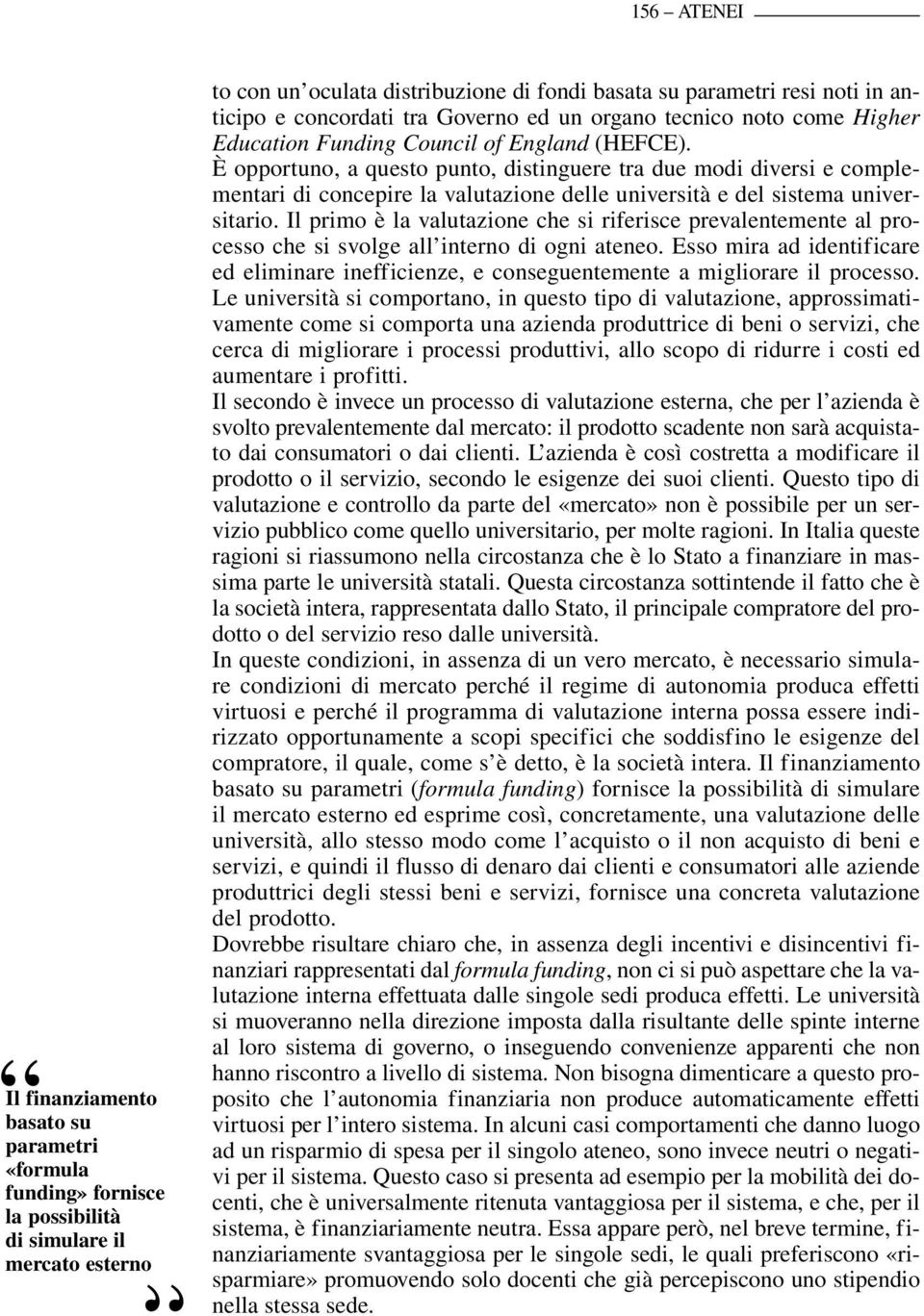 È opportuno, a questo punto, distinguere tra due modi diversi e complementari di concepire la valutazione delle università e del sistema universitario.