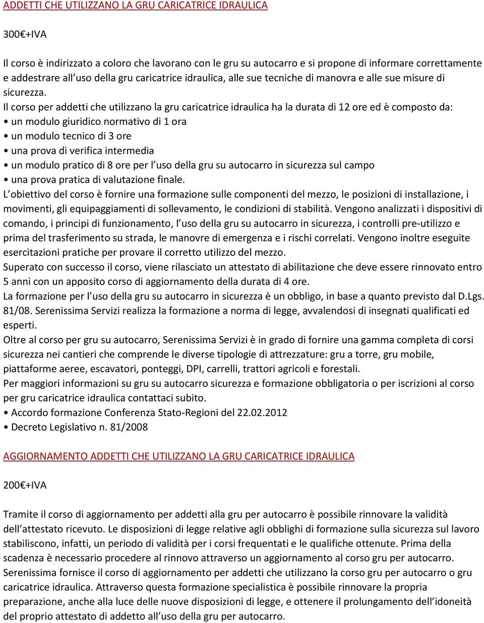 Il corso per addetti che utilizzano la gru caricatrice idraulica ha la durata di 12 ore ed è composto da: un modulo giuridico normativo di 1 ora un modulo tecnico di 3 ore una prova di verifica