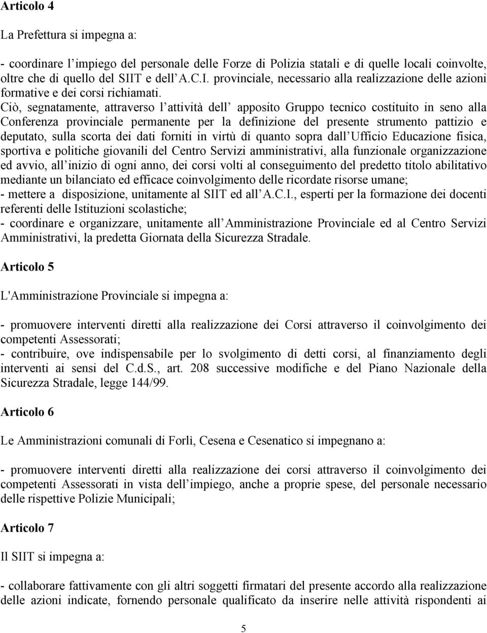 Ciò, segnatamente, attraverso l attività dell apposito Gruppo tecnico costituito in seno alla Conferenza provinciale permanente per la definizione del presente strumento pattizio e deputato, sulla