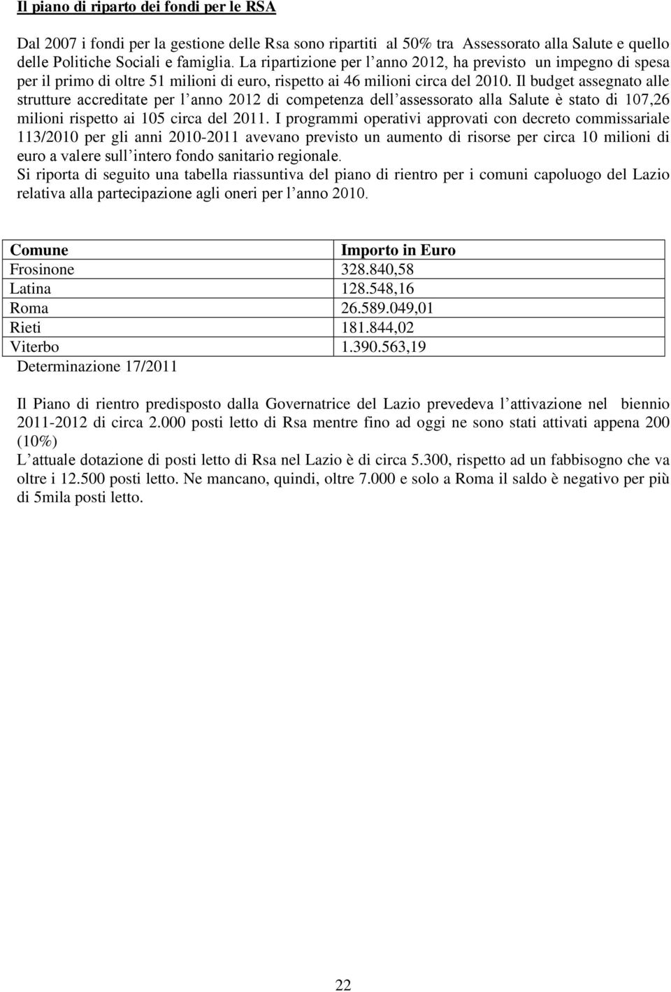 Il budget assegnato alle strutture accreditate per l anno 2012 di competenza dell assessorato alla Salute è stato di 107,26 milioni rispetto ai 105 circa del 2011.