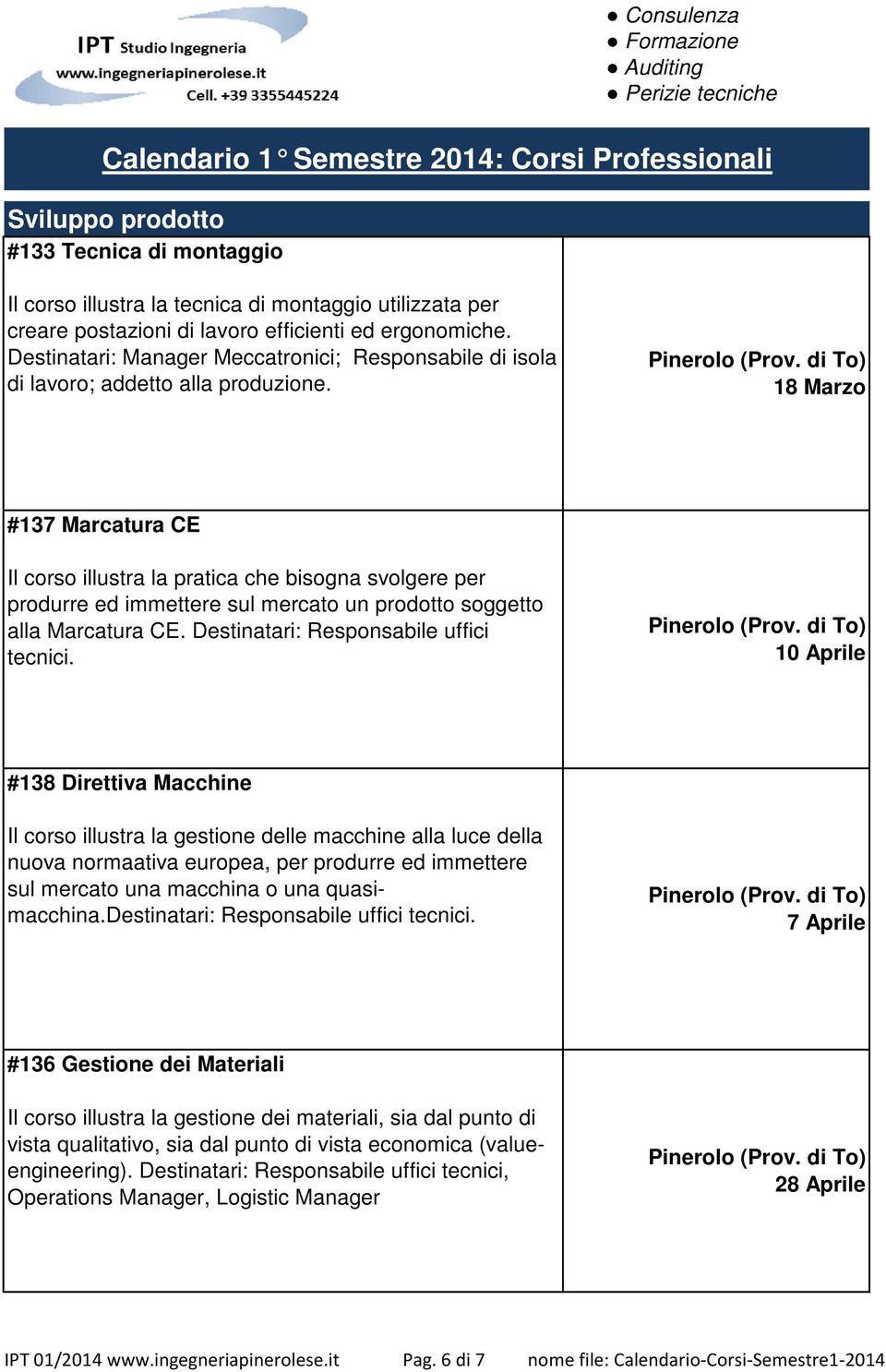 18 Marzo #137 Marcatura CE Il corso illustra la pratica che bisogna svolgere per produrre ed immettere sul mercato un prodotto soggetto alla Marcatura CE. Destinatari: Responsabile uffici tecnici.