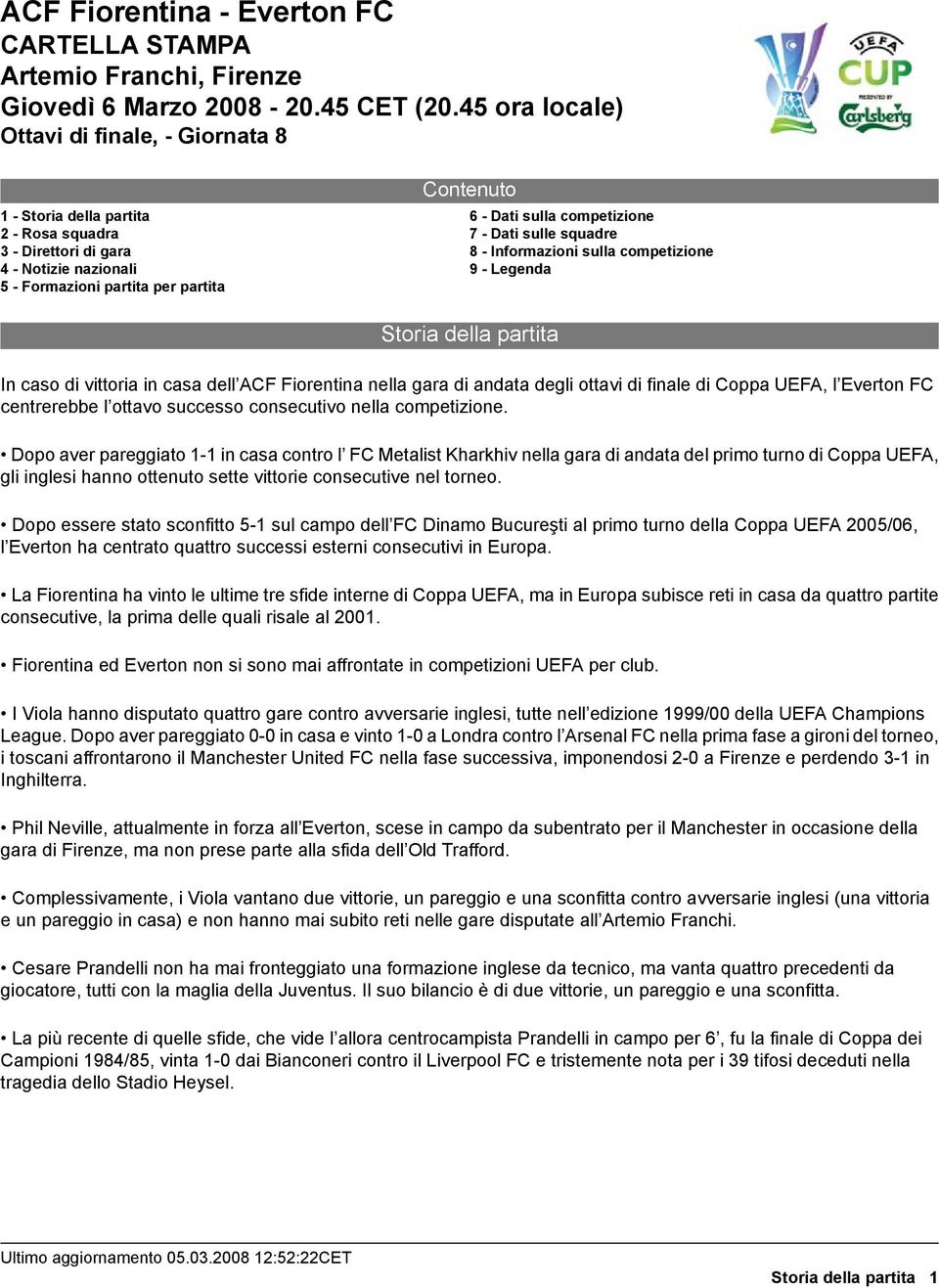 squadre Informazioni sulla competizione Legenda Storia della partita In caso di vittoria in casa dell ACF Fiorentina nella gara di andata degli ottavi di finale di Coppa UEFA, l Everton FC