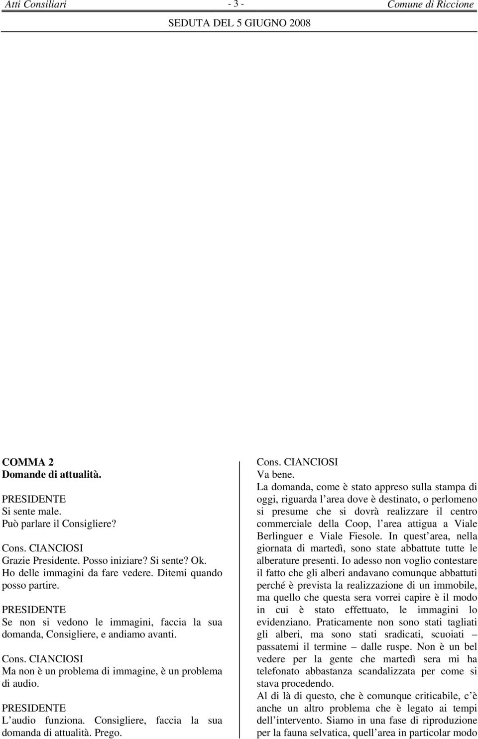 L audio funziona. Consigliere, faccia la sua domanda di attualità. Prego. Cons. CIANCIOSI Va bene.