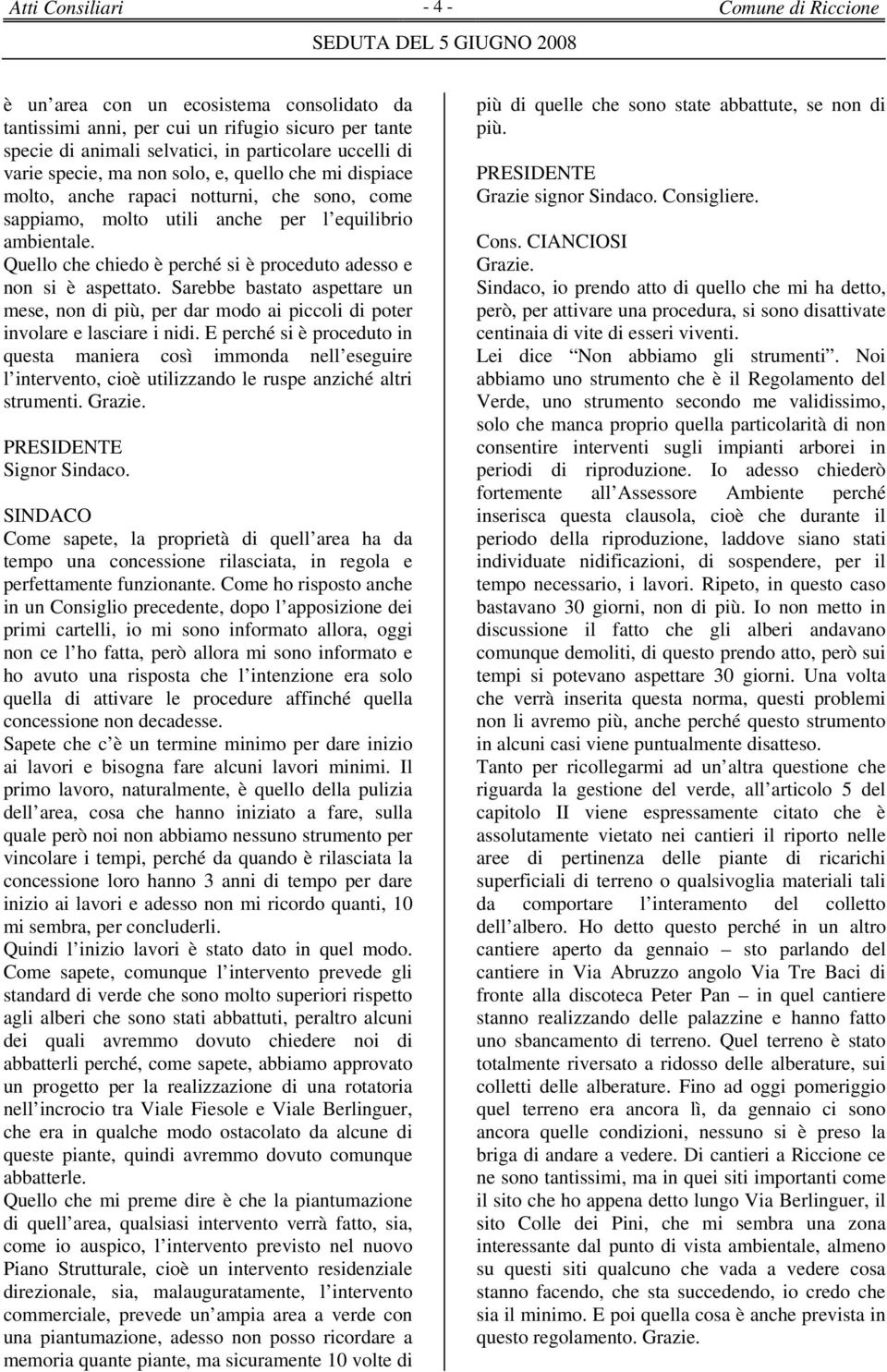 Quello che chiedo è perché si è proceduto adesso e non si è aspettato. Sarebbe bastato aspettare un mese, non di più, per dar modo ai piccoli di poter involare e lasciare i nidi.