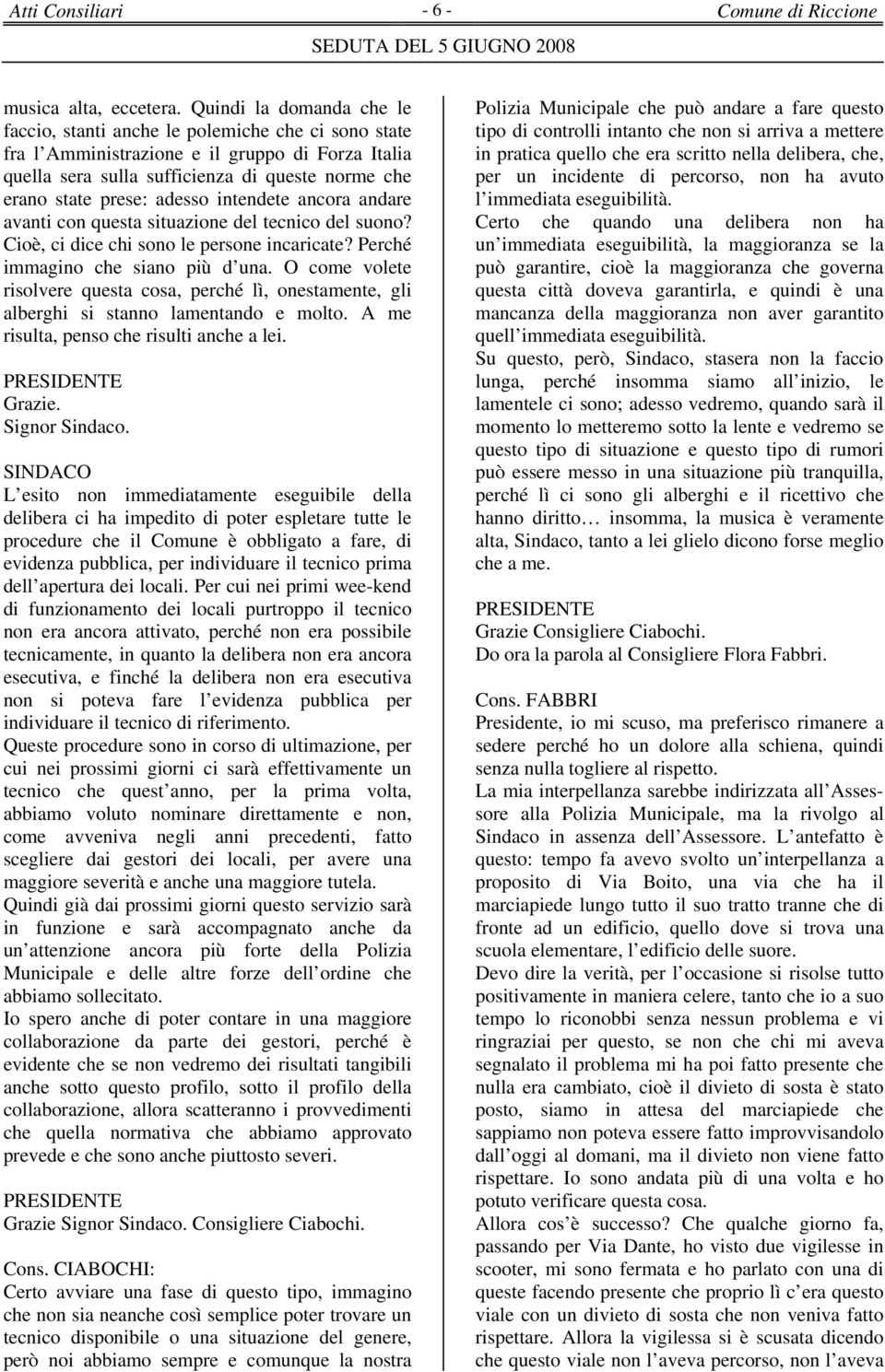 adesso intendete ancora andare avanti con questa situazione del tecnico del suono? Cioè, ci dice chi sono le persone incaricate? Perché immagino che siano più d una.