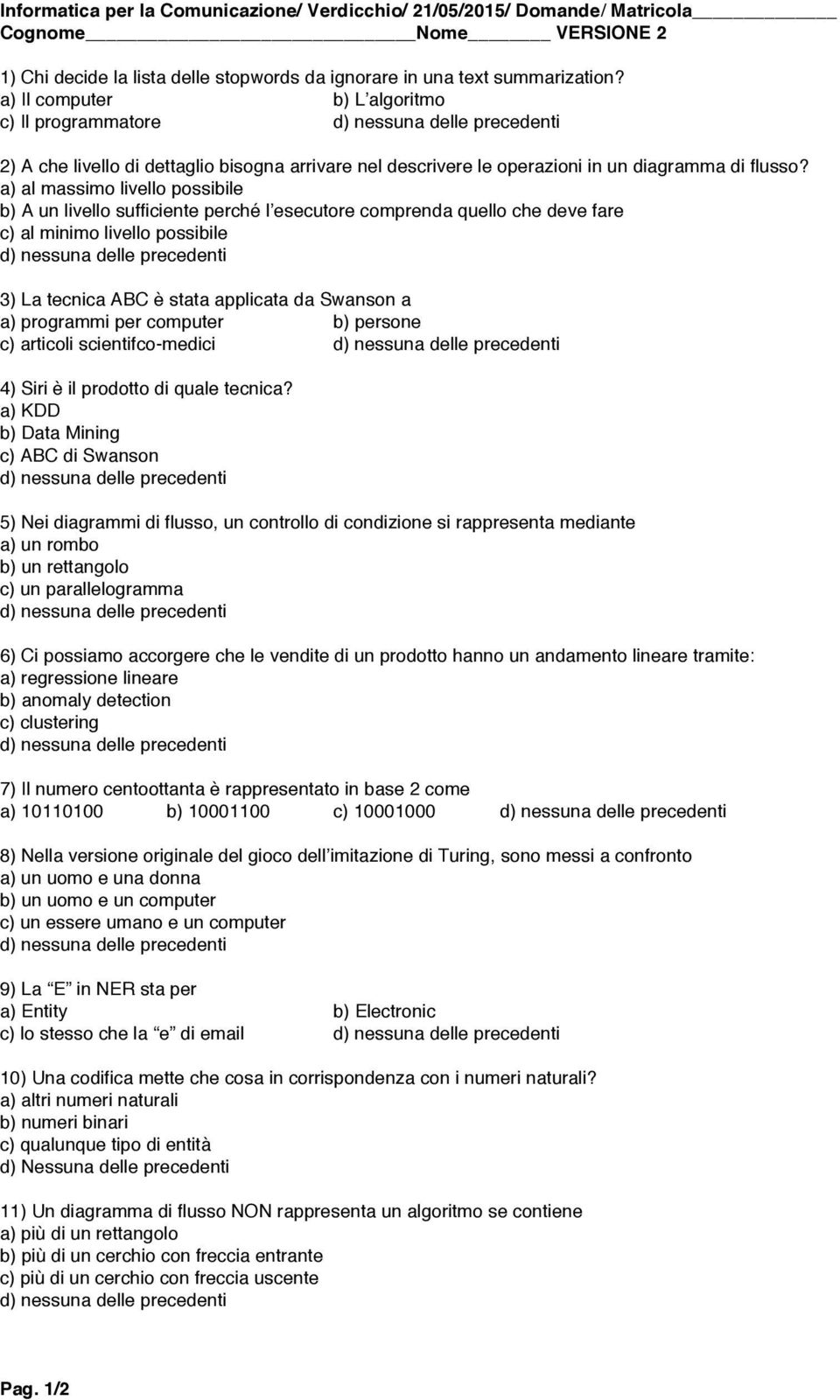 a) al massimo livello possibile b) A un livello sufficiente perché l esecutore comprenda quello che deve fare c) al minimo livello possibile 3) La tecnica ABC è stata applicata da Swanson a a)