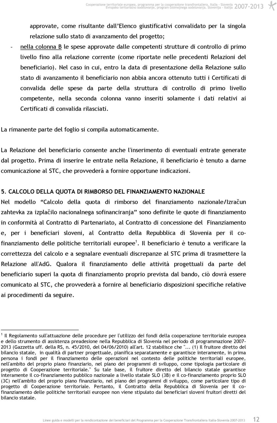 Nel caso in cui, entro la data di presentazione della Relazione sullo stato di avanzamento il beneficiario non abbia ancora ottenuto tutti i Certificati di convalida delle spese da parte della