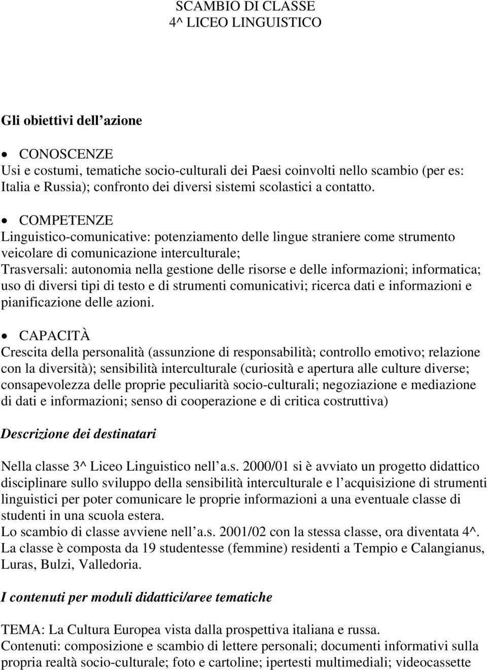 COMPETENZE Linguistico-comunicative: potenziamento delle lingue straniere come strumento veicolare di comunicazione interculturale; Trasversali: autonomia nella gestione delle risorse e delle