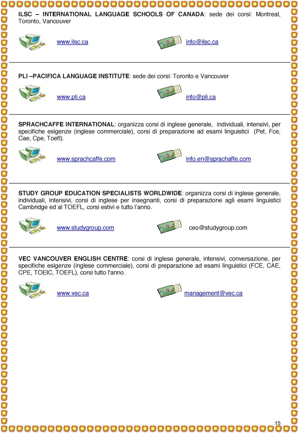 ca SPRACHCAFFE INTERNATIONAL: organizza corsi di inglese generale, individuali, intensivi, per specifiche esigenze (inglese commerciale), corsi di preparazione ad esami linguistici (Pet, Fce, Cae,