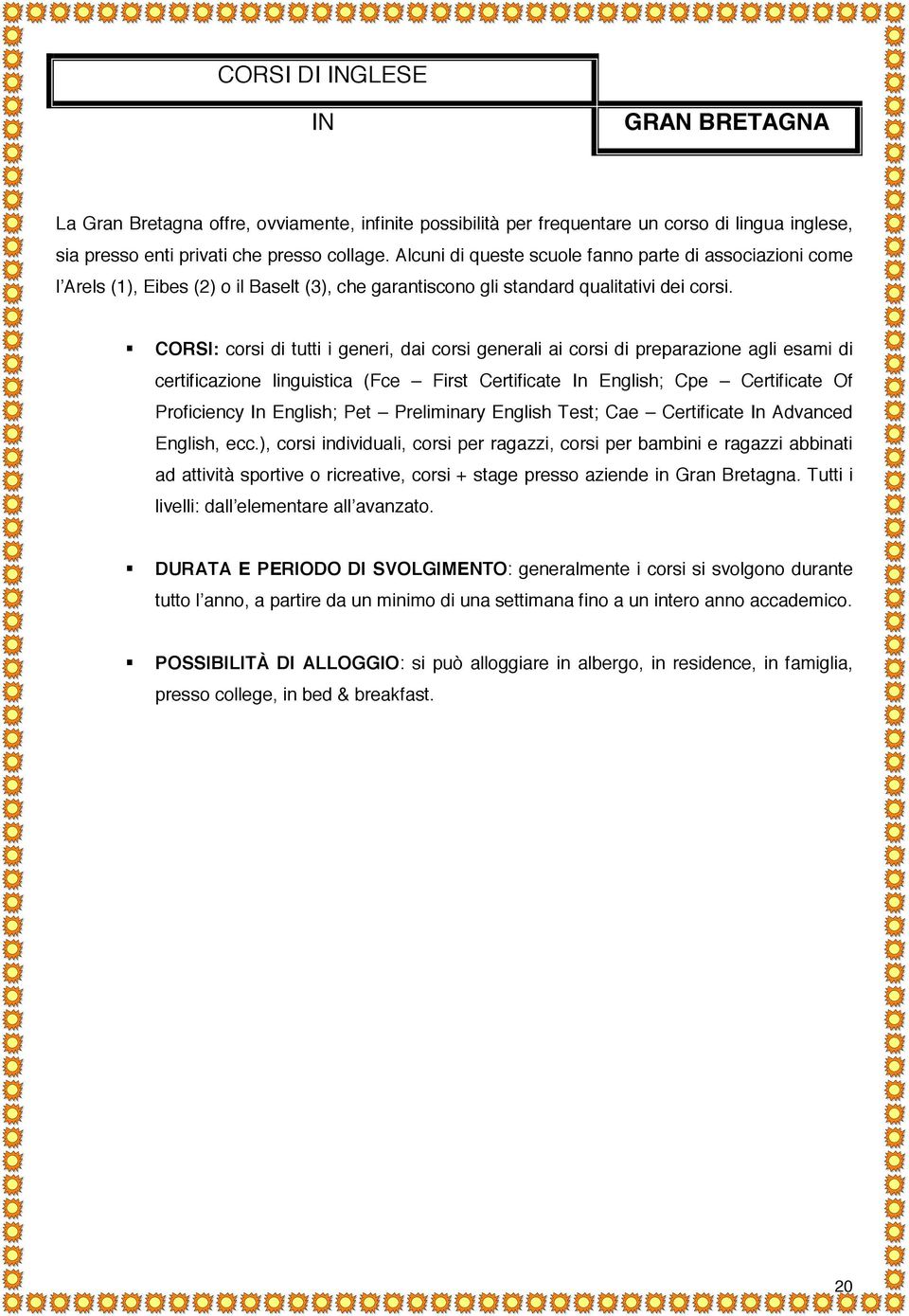 CORSI: corsi di tutti i generi, dai corsi generali ai corsi di preparazione agli esami di certificazione linguistica (Fce First Certificate In English; Cpe Certificate Of Proficiency In English; Pet