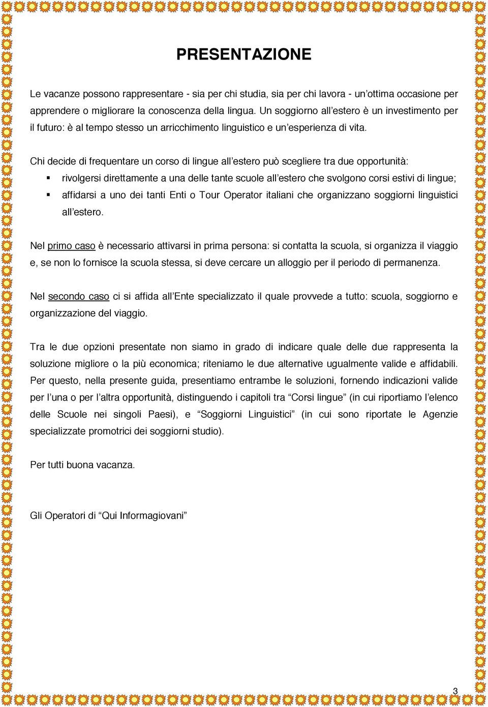 Chi decide di frequentare un corso di lingue all estero può scegliere tra due opportunità: rivolgersi direttamente a una delle tante scuole all estero che svolgono corsi estivi di lingue; affidarsi a