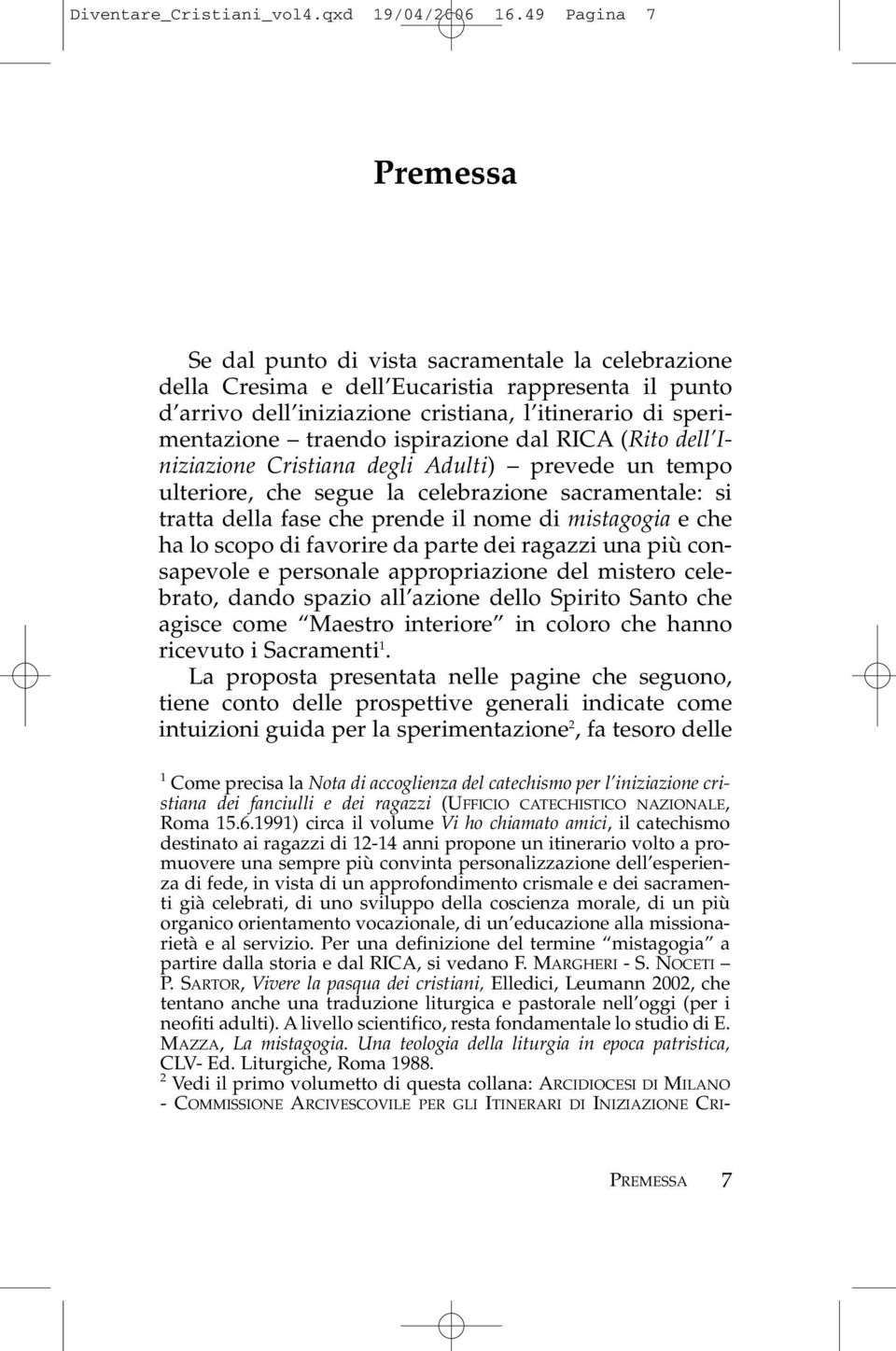 traendo ispirazione dal RICA (Rito dell Iniziazione Cristiana degli Adulti) prevede un tempo ulteriore, che segue la celebrazione sacramentale: si tratta della fase che prende il nome di mistagogia e