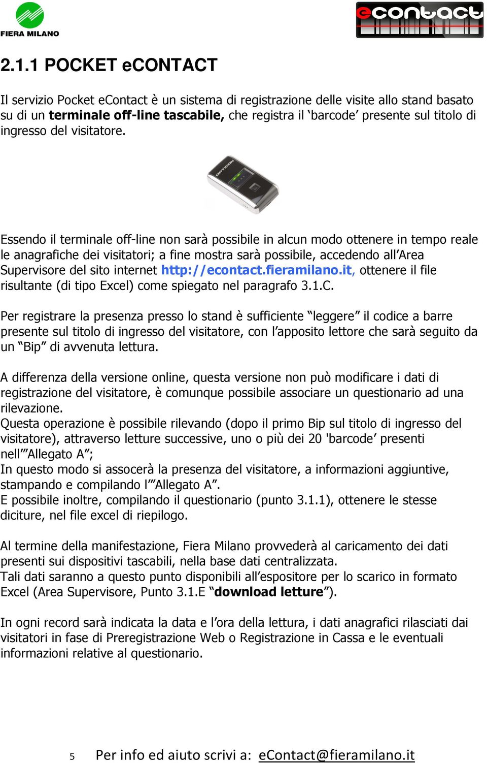 Essendo il terminale off-line non sarà possibile in alcun modo ottenere in tempo reale le anagrafiche dei visitatori; a fine mostra sarà possibile, accedendo all Area Supervisore del sito internet