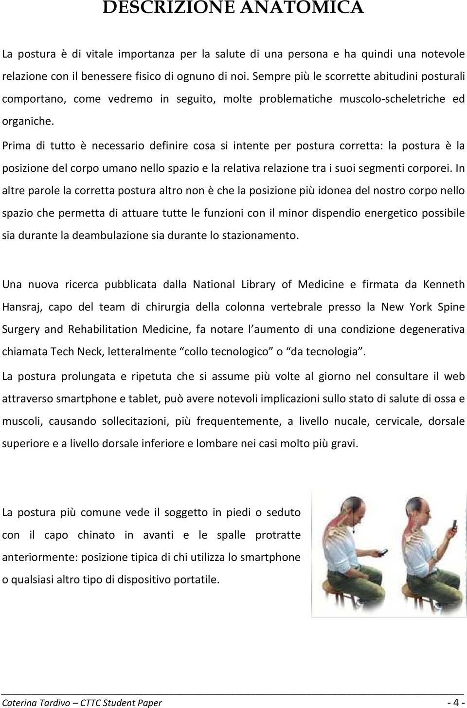 Prima di tutto è necessario definire cosa si intente per postura corretta: la postura è la posizione del corpo umano nello spazio e la relativa relazione tra i suoi segmenti corporei.