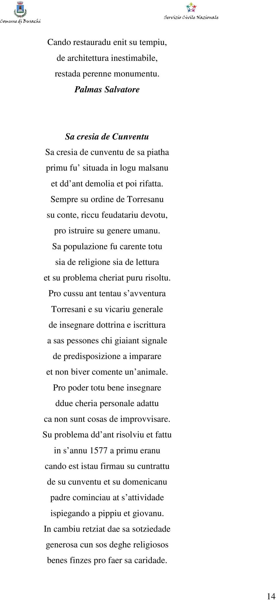 Sempre su ordine de Torresanu su conte, riccu feudatariu devotu, pro istruire su genere umanu. Sa populazione fu carente totu sia de religione sia de lettura et su problema cheriat puru risoltu.