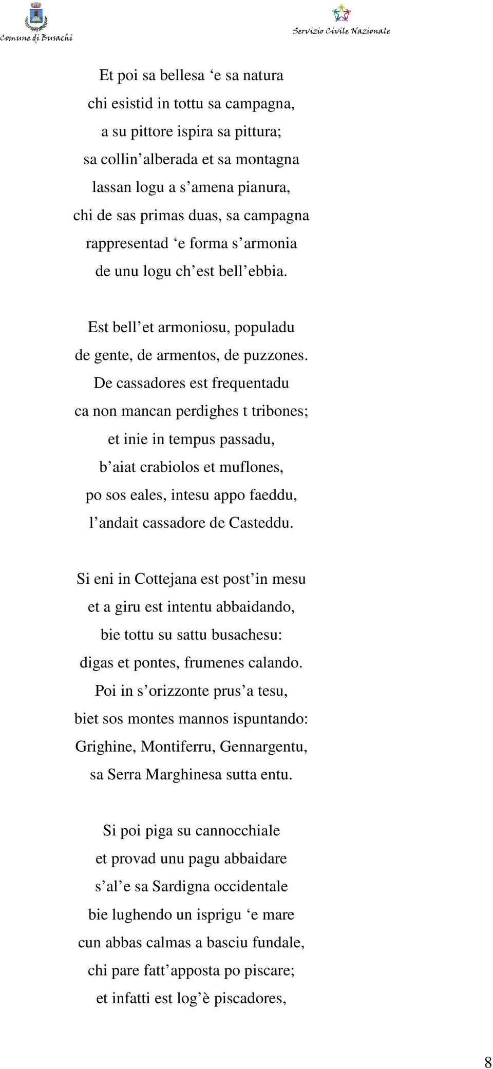 De cassadores est frequentadu ca non mancan perdighes t tribones; et inie in tempus passadu, b aiat crabiolos et muflones, po sos eales, intesu appo faeddu, l andait cassadore de Casteddu.