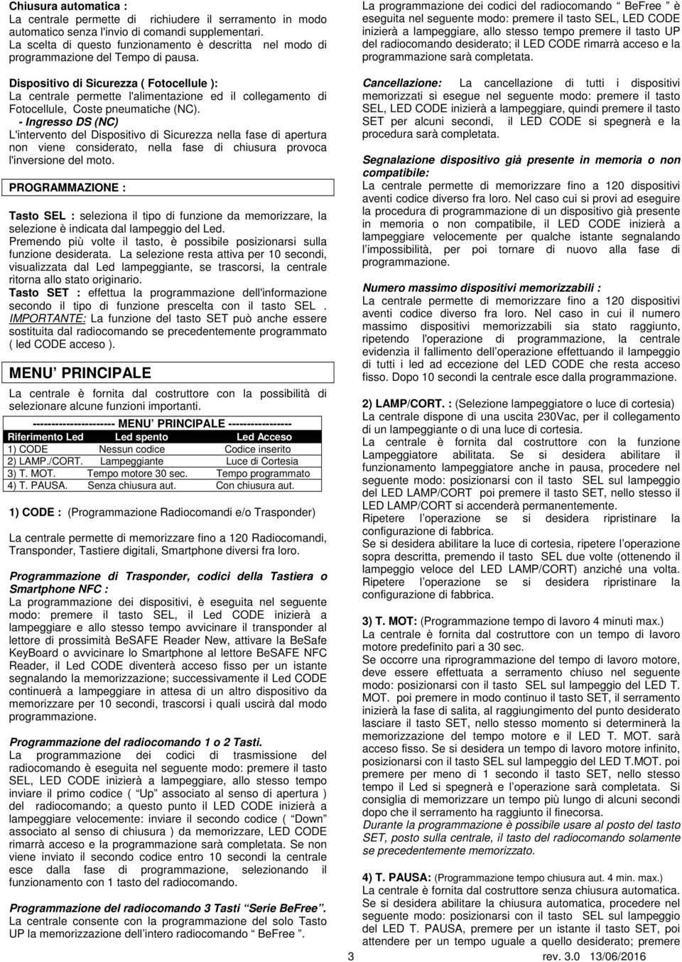 Dispositivo di Sicurezza ( Fotocellule ): La centrale permette l'alimentazione ed il collegamento di Fotocellule, Coste pneumatiche (NC).