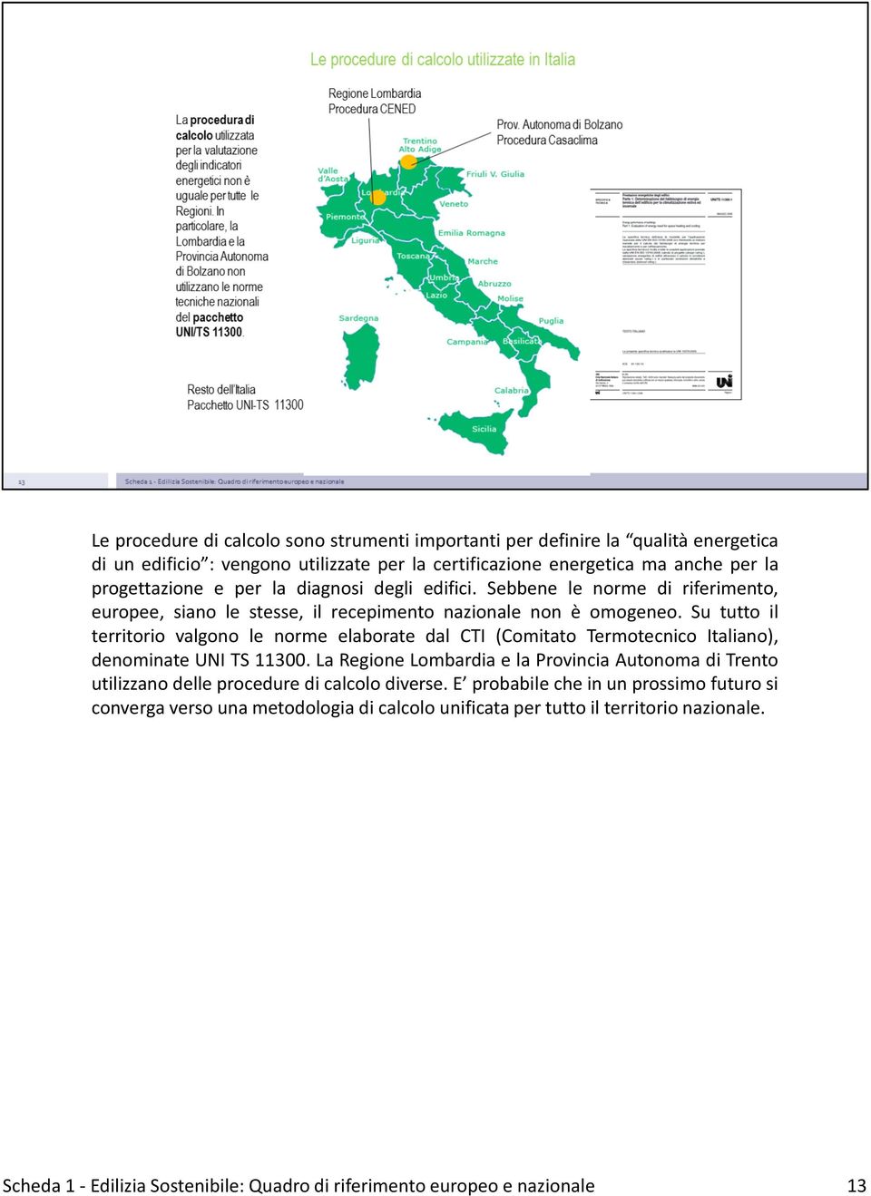 Su tutto il territorio valgono le norme elaborate dal CTI (Comitato Termotecnico Italiano), denominate UNI TS 11300.