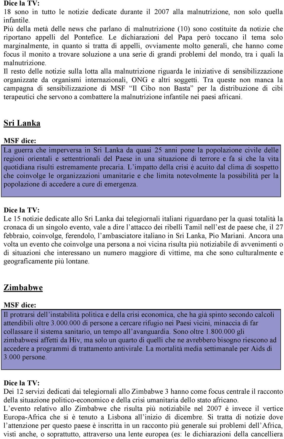 Le dichiarazioni del Papa però toccano il tema solo marginalmente, in quanto si tratta di appelli, ovviamente molto generali, che hanno come focus il monito a trovare soluzione a una serie di grandi