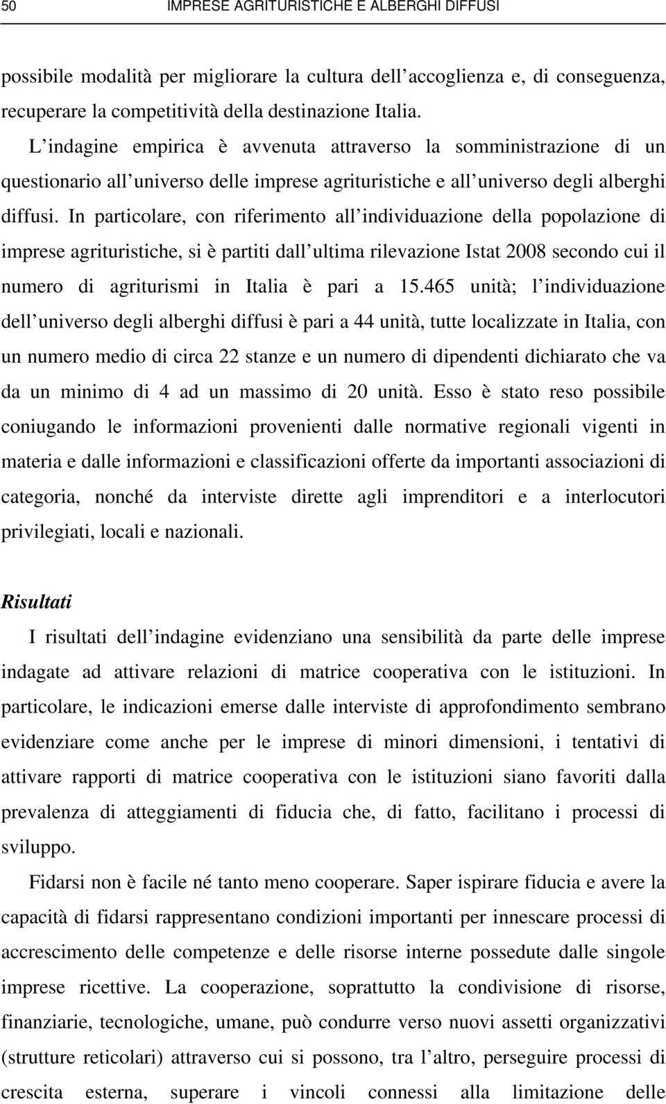 In particoare, con riferimento a individuazione dea popoazione di imprese agrituristiche, si è partiti da utima rievazione Istat 2008 secondo cui i numero di agriturismi in Itaia è pari a 15.