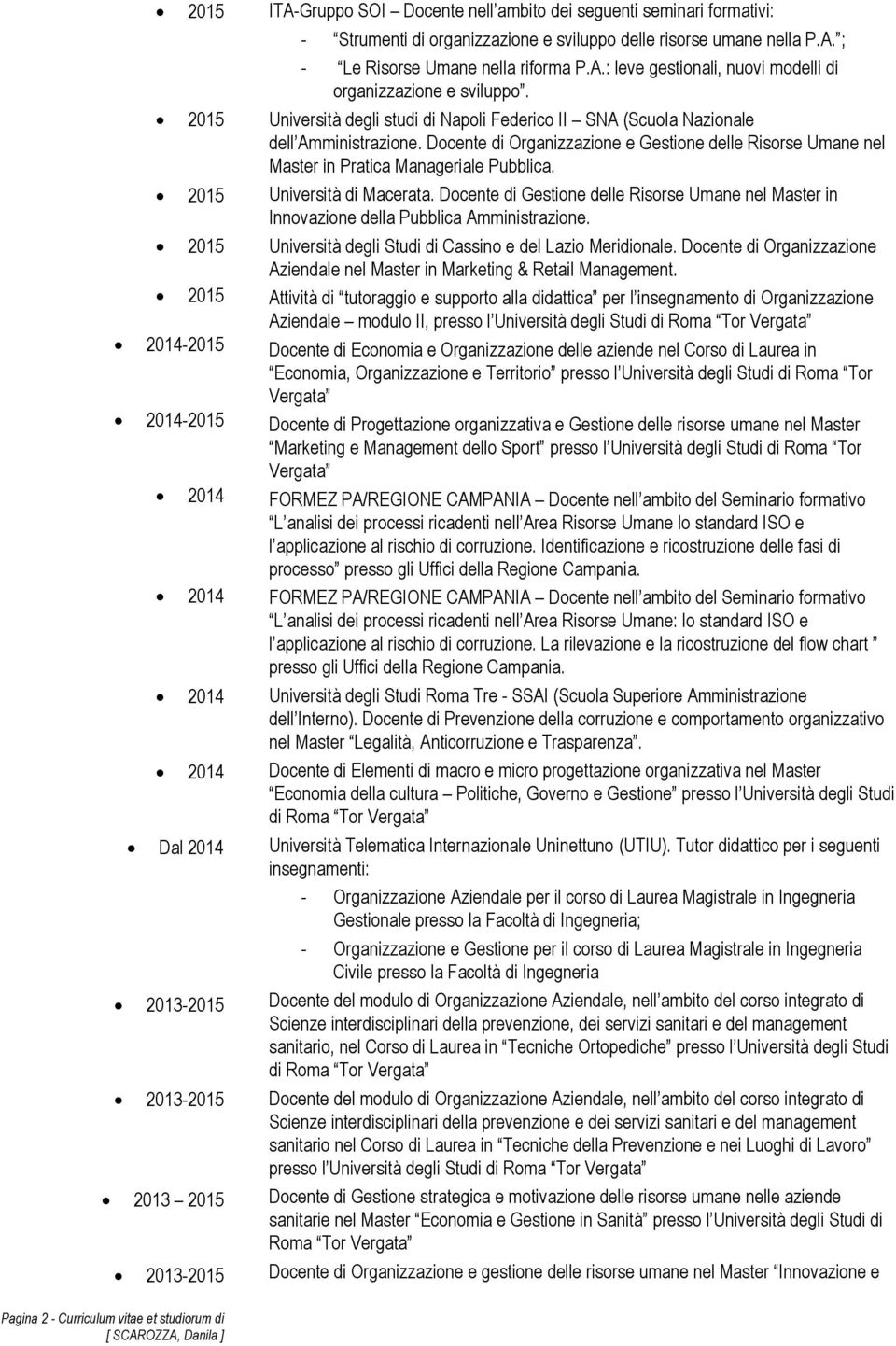 Università degli studi di Napoli Federico II SNA (Scuola Nazionale dell Amministrazione. Docente di Organizzazione e Gestione delle Risorse Umane nel Master in Pratica Manageriale Pubblica.