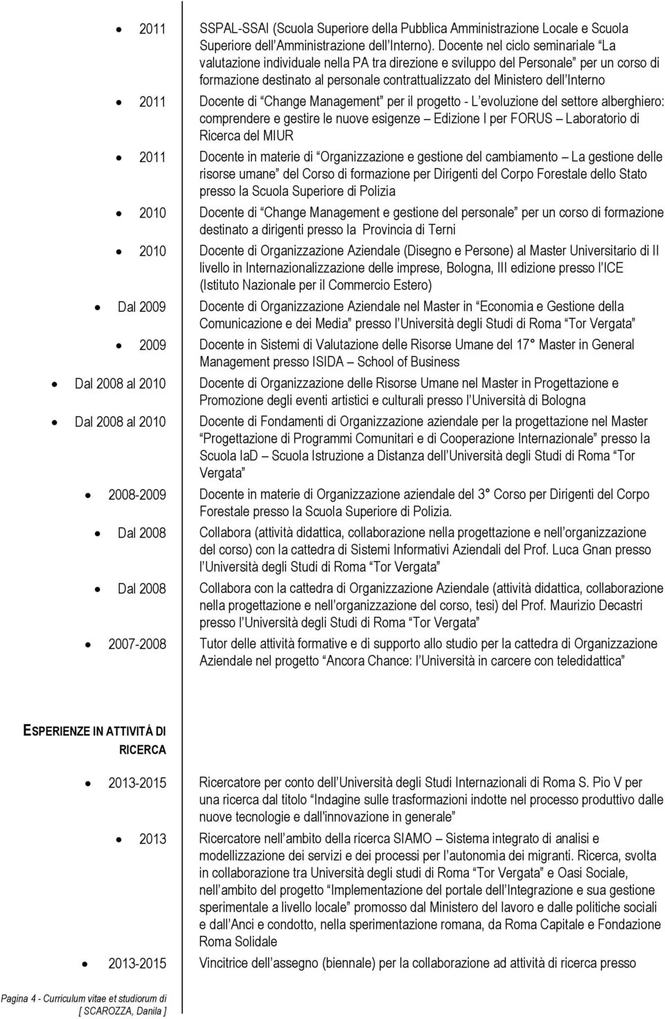 2011 Docente di Change Management per il progetto - L evoluzione del settore alberghiero: comprendere e gestire le nuove esigenze Edizione I per FORUS Laboratorio di Ricerca del MIUR 2011 Docente in