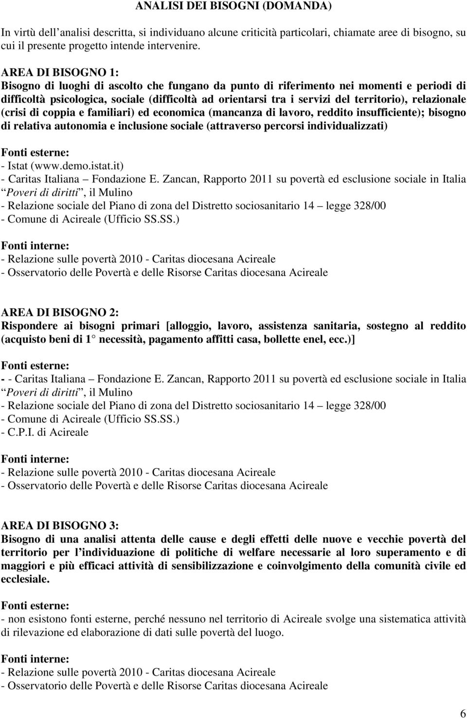 relazionale (crisi di coppia e familiari) ed economica (mancanza di lavoro, reddito insufficiente); bisogno di relativa autonomia e inclusione sociale (attraverso percorsi individualizzati) Fonti