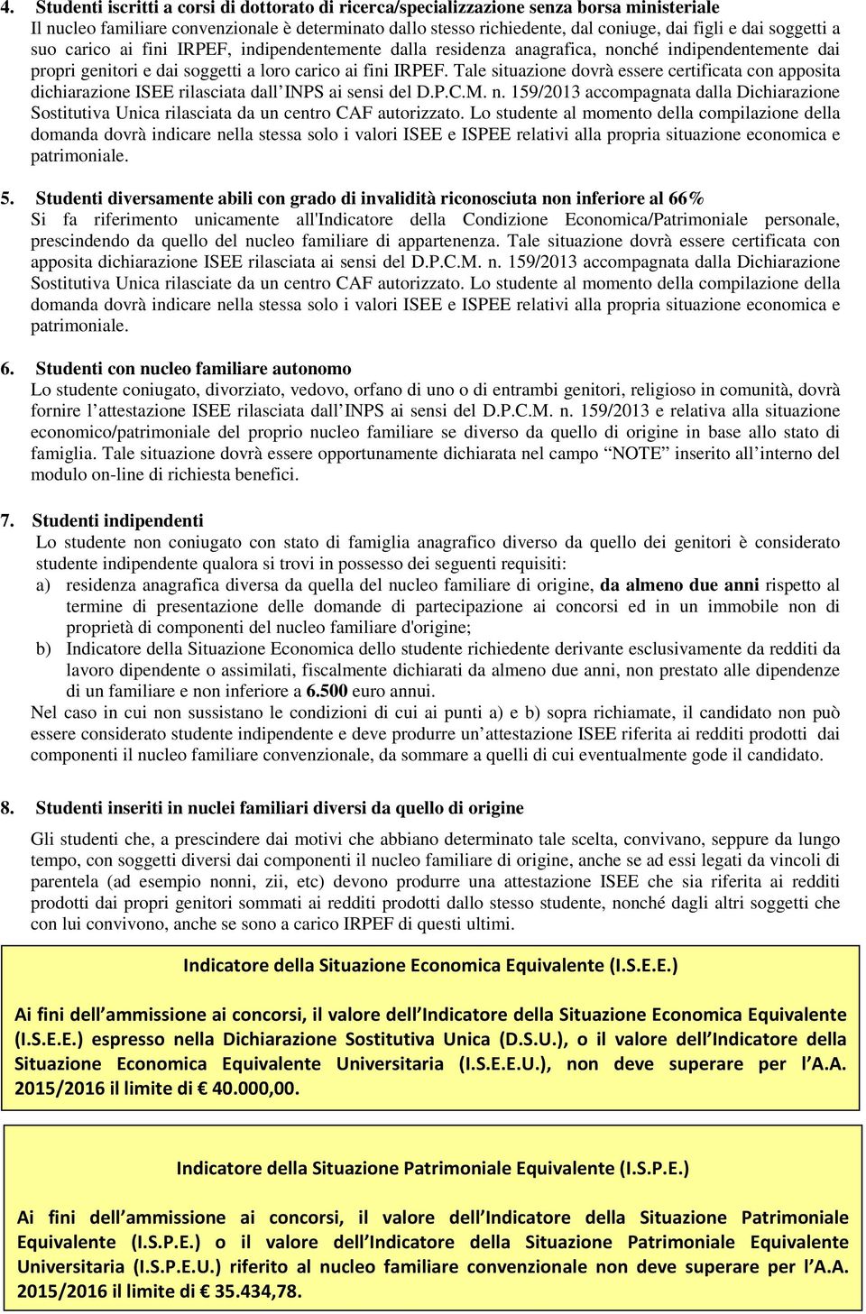 Tale situazione dovrà essere certificata con apposita dichiarazione ISEE rilasciata dall INPS ai sensi del D.P.C.M. n.