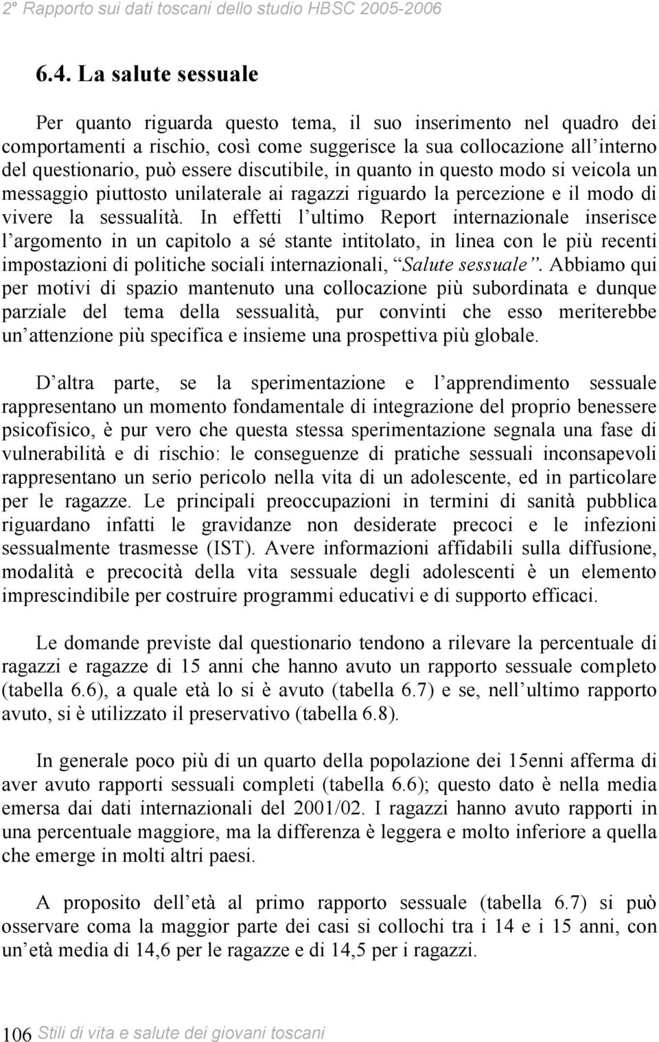 In effetti l ultimo Report internazionale inserisce l argomento in un capitolo a sé stante intitolato, in linea con le più recenti impostazioni di politiche sociali internazionali, Salute sessuale.