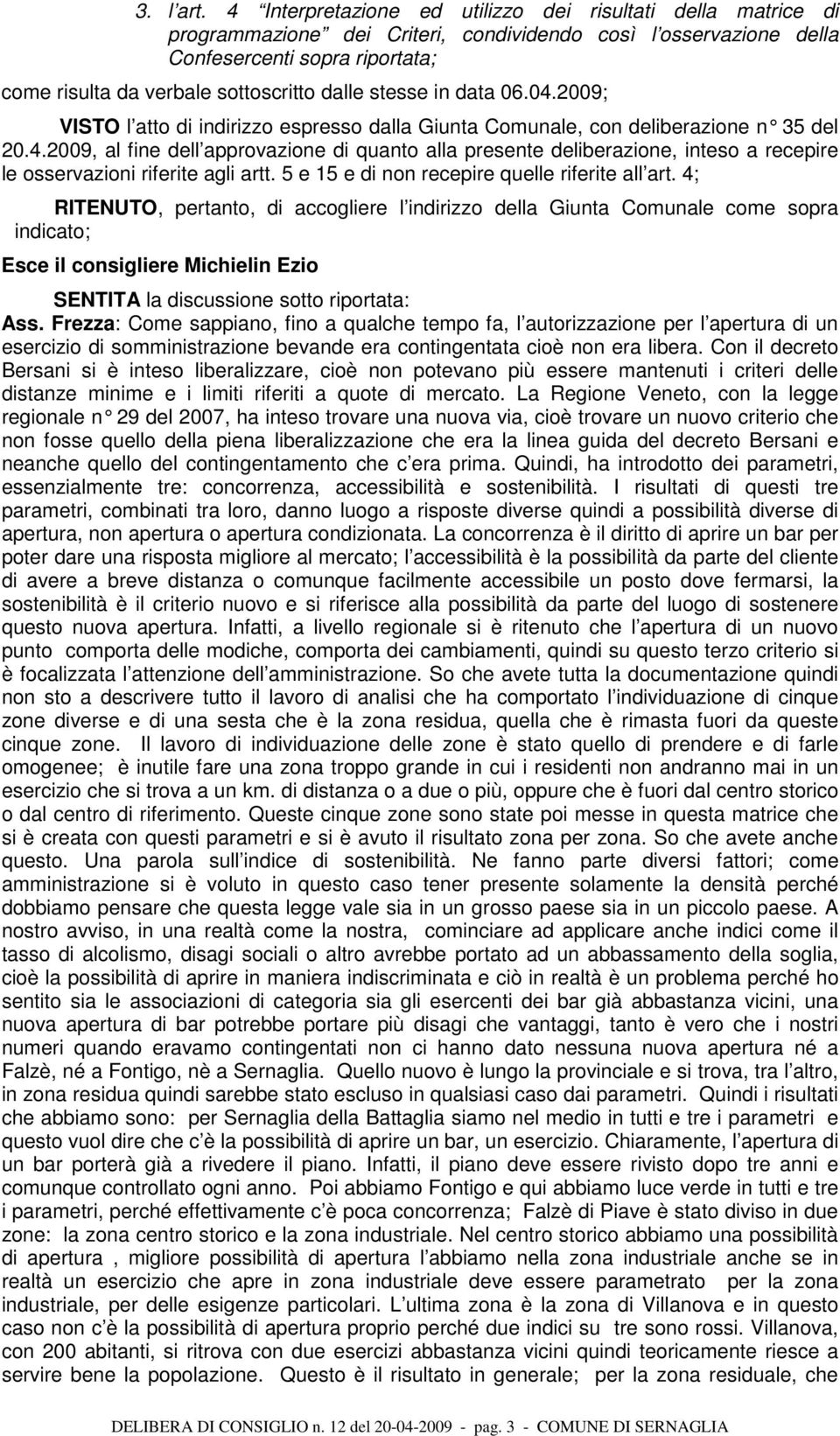 dalle stesse in data 06.04.2009; VISTO l atto di indirizzo espresso dalla Giunta Comunale, con deliberazione n 35 del 20.4.2009, al fine dell approvazione di quanto alla presente deliberazione, inteso a recepire le osservazioni riferite agli artt.