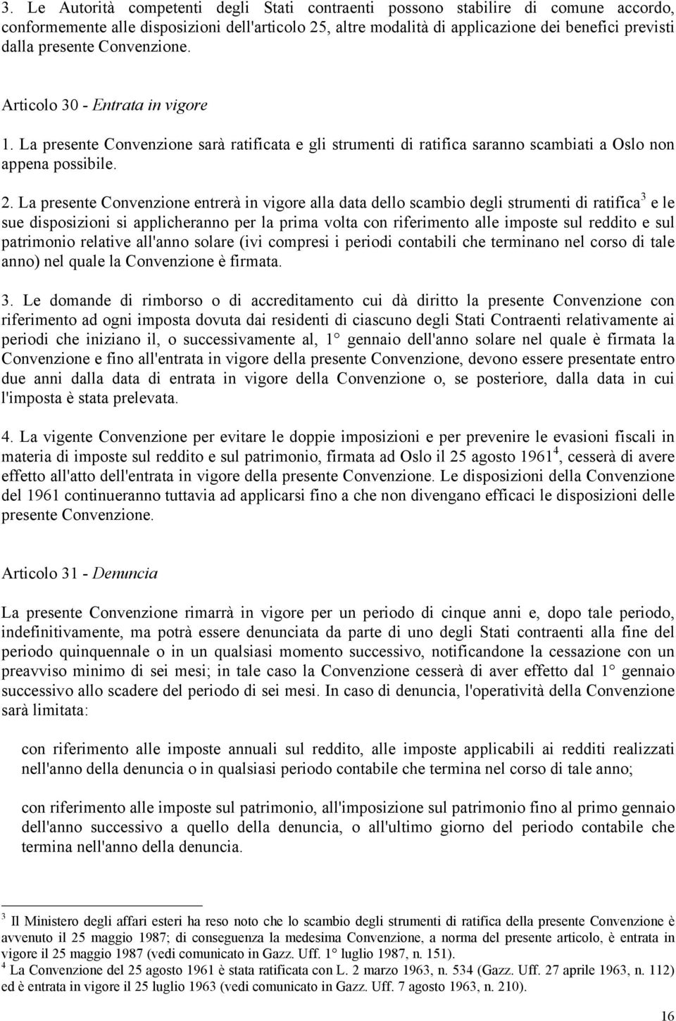 La presente Convenzione entrerà in vigore alla data dello scambio degli strumenti di ratifica 3 e le sue disposizioni si applicheranno per la prima volta con riferimento alle imposte sul reddito e