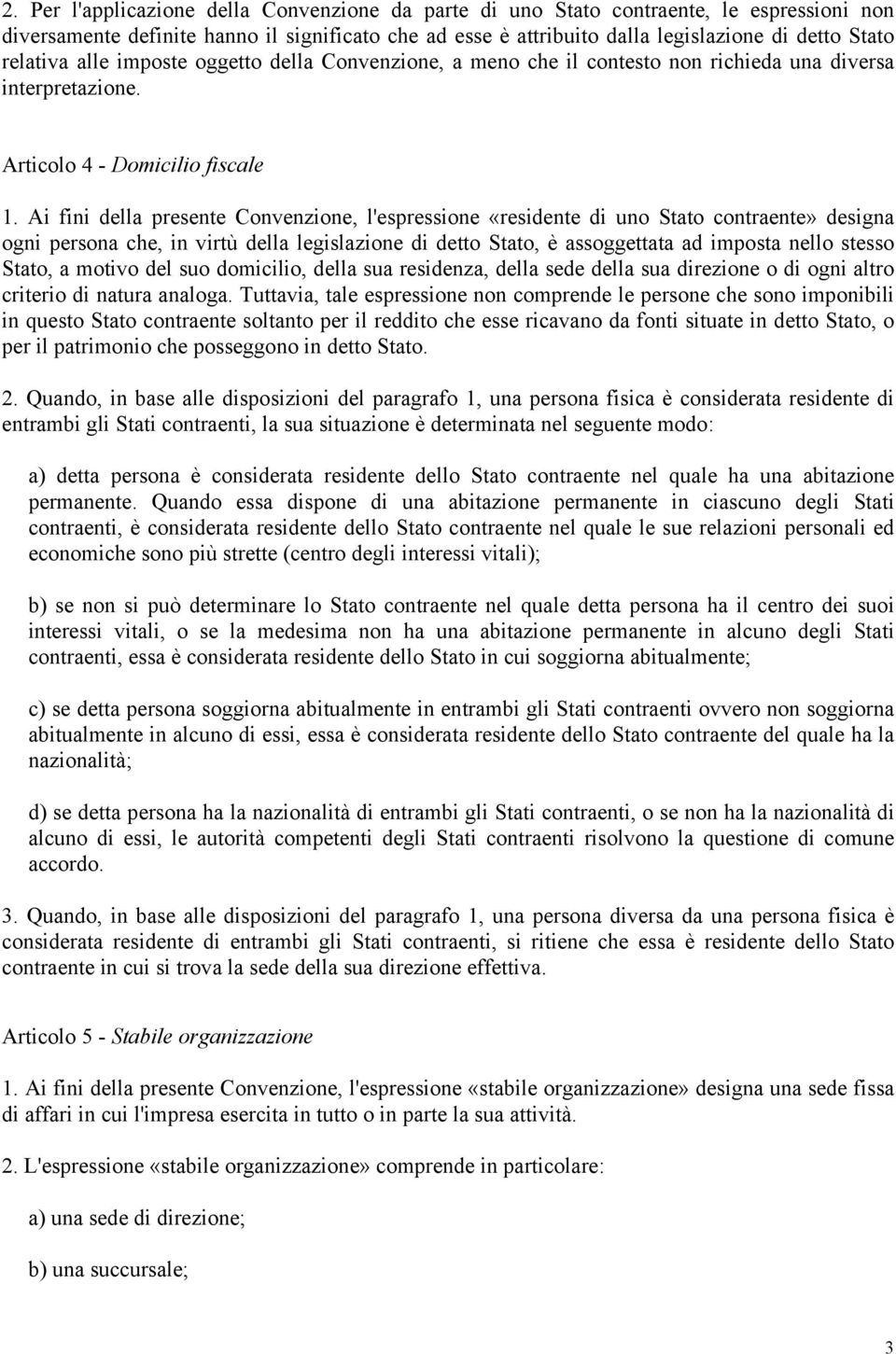 Ai fini della presente Convenzione, l'espressione «residente di uno Stato contraente» designa ogni persona che, in virtù della legislazione di detto Stato, è assoggettata ad imposta nello stesso