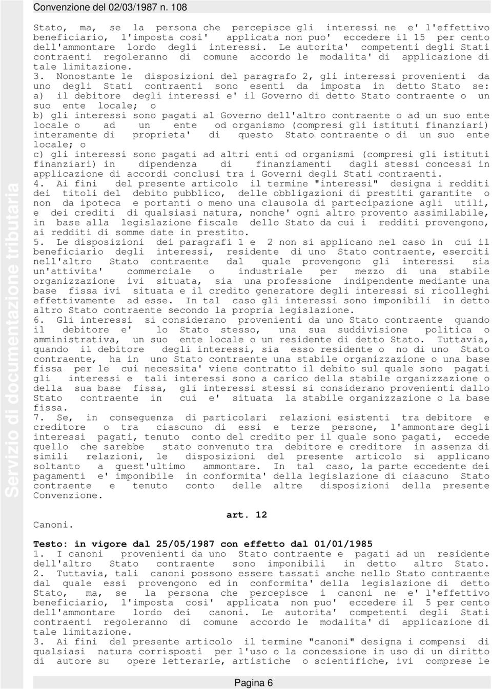 Nonostante le disposizioni del paragrafo 2, gli interessi provenienti da uno degli Stati contraenti sono esenti da imposta in detto Stato se: a) il debitore degli interessi e' il Governo di detto