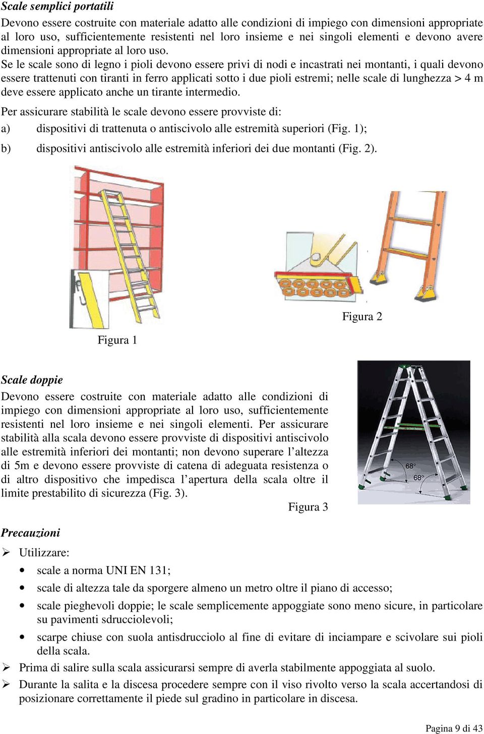 Se le scale sono di legno i pioli devono essere privi di nodi e incastrati nei montanti, i quali devono essere trattenuti con tiranti in ferro applicati sotto i due pioli estremi; nelle scale di