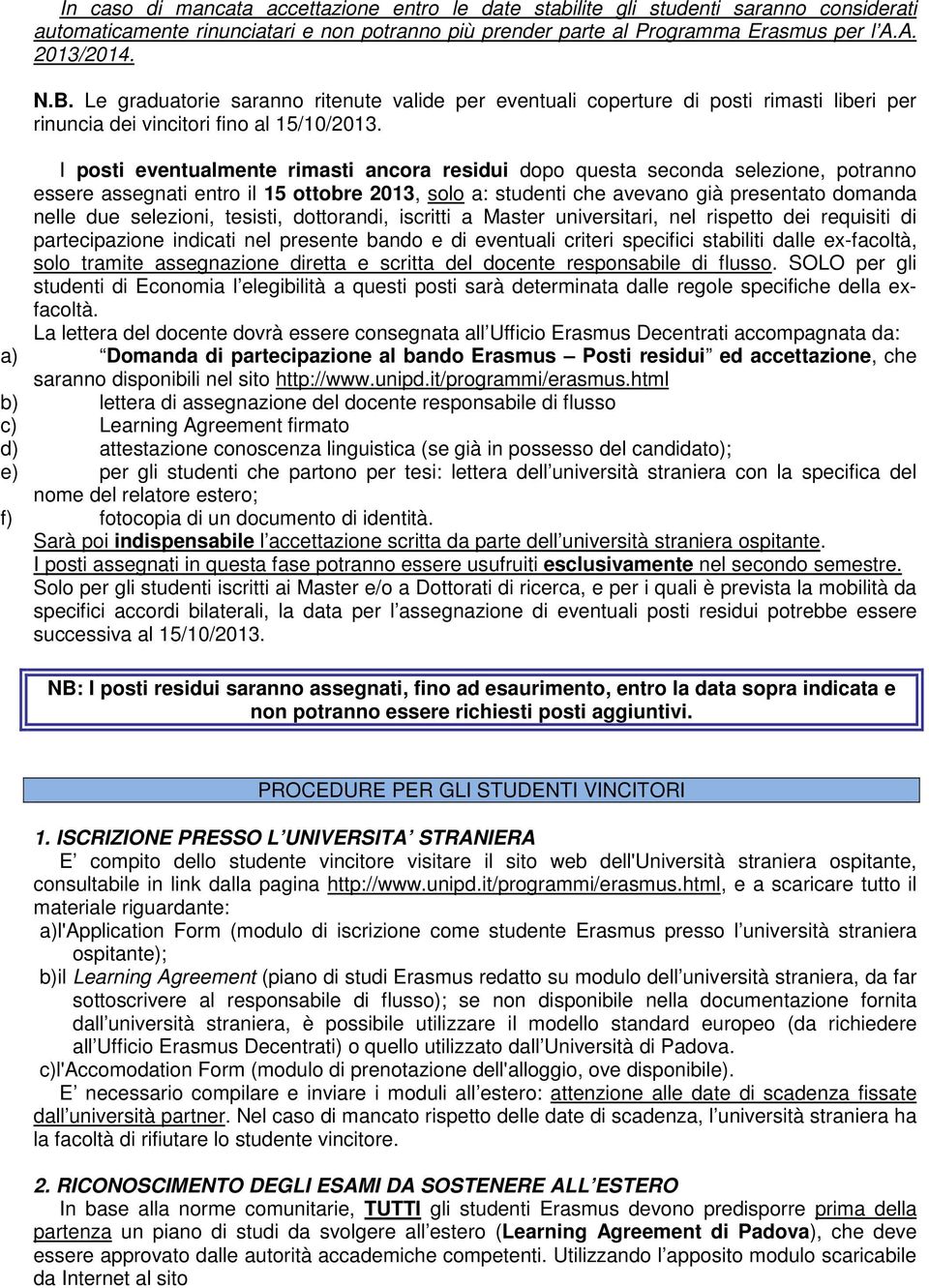 I posti eventualmente rimasti ancora residui dopo questa seconda selezione, potranno essere assegnati entro il 15 ottobre 2013, solo a: studenti che avevano già presentato domanda nelle due