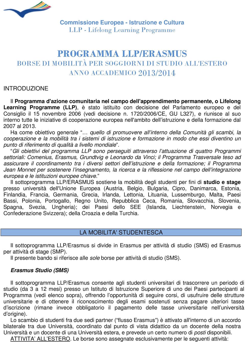 (vedi decisione n. 1720/2006/CE, GU L327), e riunisce al suo interno tutte le iniziative di cooperazione europea nell'ambito dell istruzione e della formazione dal 2007 al 2013.