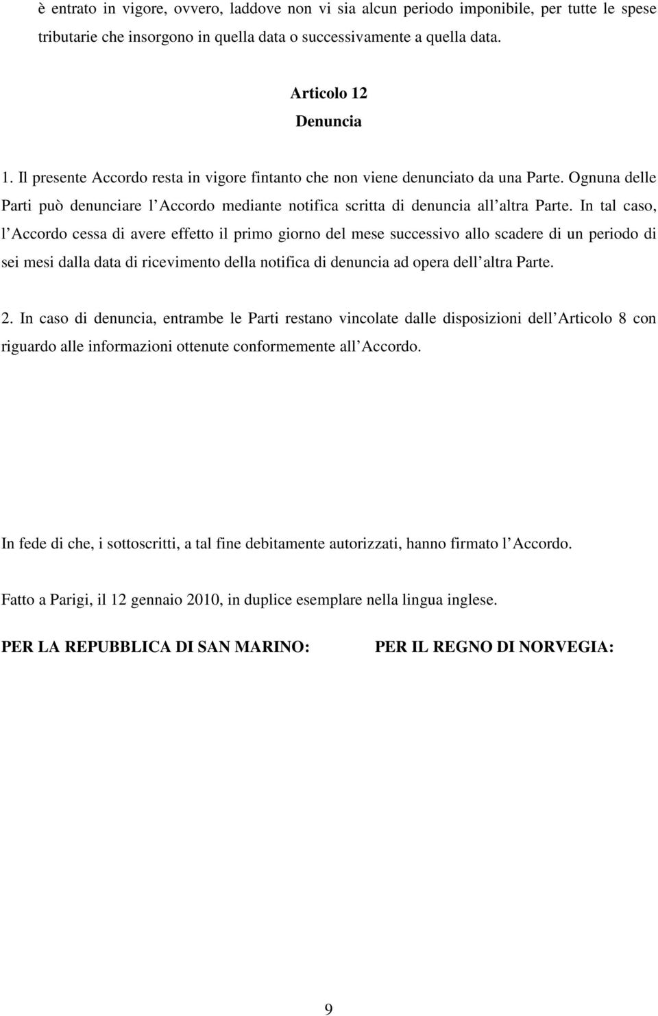 In tal caso, l Accordo cessa di avere effetto il primo giorno del mese successivo allo scadere di un periodo di sei mesi dalla data di ricevimento della notifica di denuncia ad opera dell altra Parte.