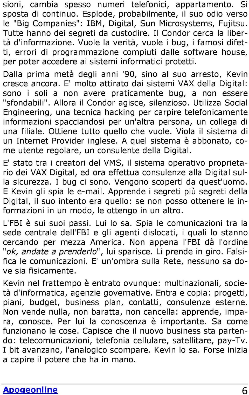 Vuole la verità, vuole i bug, i famosi difetti, errori di programmazione compiuti dalle software house, per poter accedere ai sistemi informatici protetti.