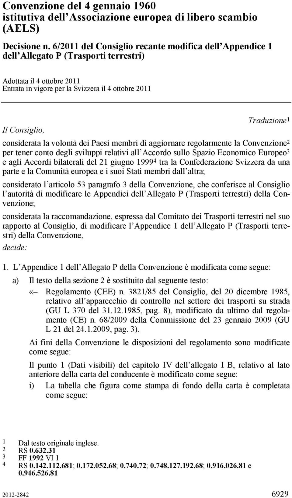 considerata la volontà dei Paesi membri di aggiornare regolarmente la Convenzione 2 per tener conto degli sviluppi relativi all Accordo sullo Spazio Economico Europeo 3 e agli Accordi bilaterali del