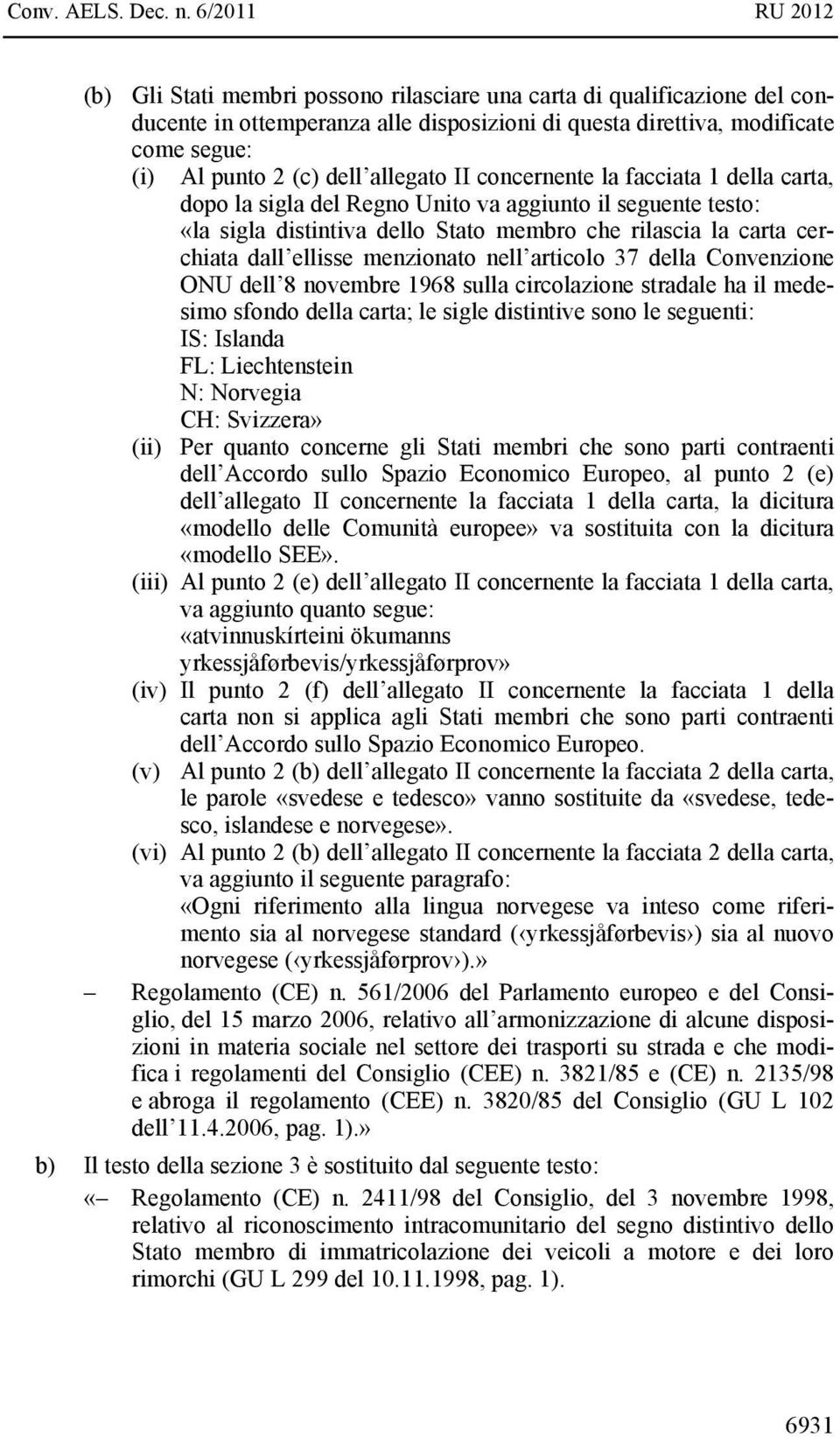 della Convenzione ONU dell 8 novembre 1968 sulla circolazione stradale ha il medesimo sfondo della carta; le sigle distintive sono le seguenti: IS: Islanda FL: Liechtenstein N: Norvegia CH: Svizzera»