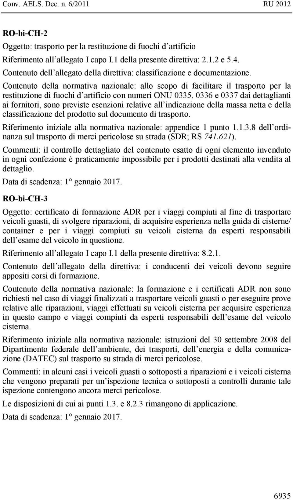 Contenuto della normativa nazionale: allo scopo di facilitare il trasporto per la restituzione di fuochi d artificio con numeri ONU 0335, 0336 e 0337 dai dettaglianti ai fornitori, sono previste