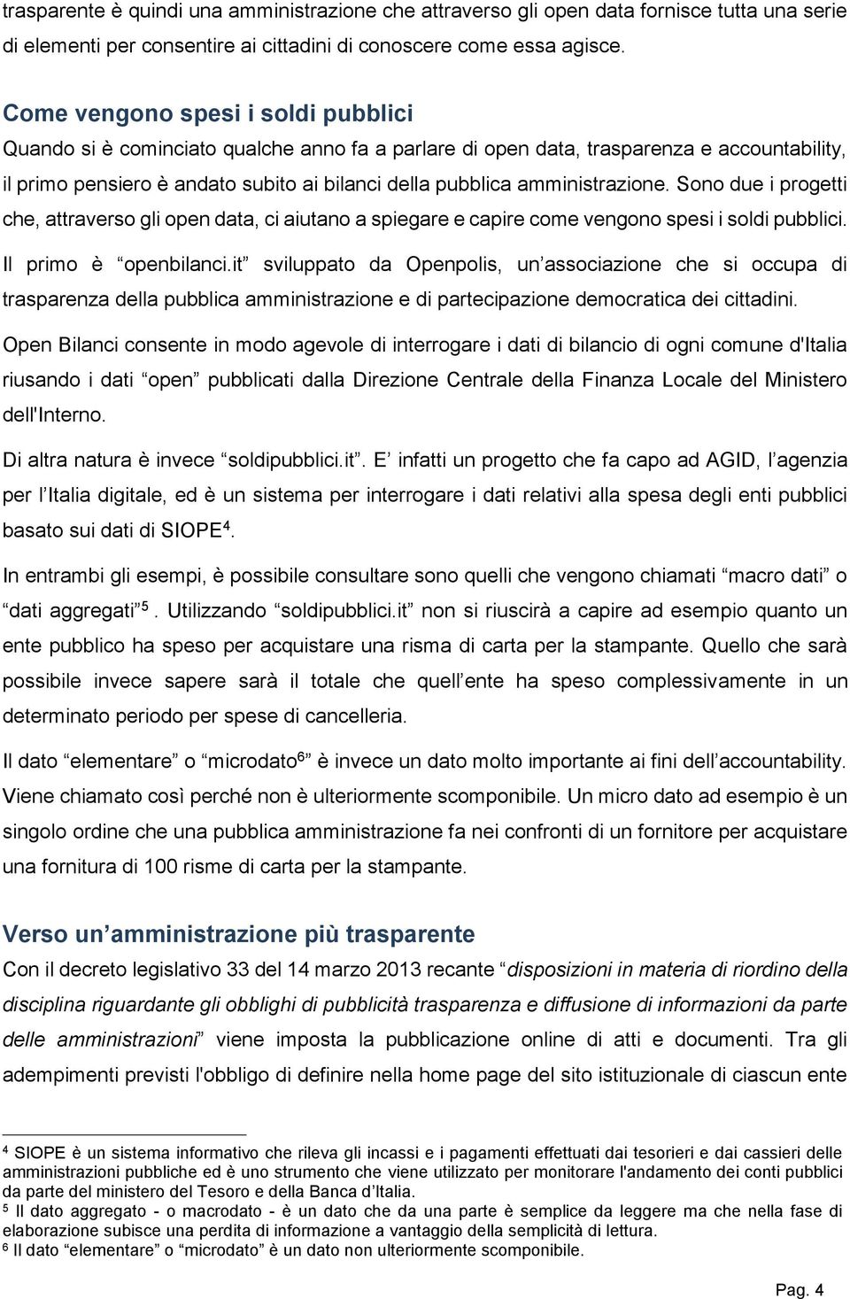 amministrazione. Sono due i progetti che, attraverso gli open data, ci aiutano a spiegare e capire come vengono spesi i soldi pubblici. Il primo è openbilanci.