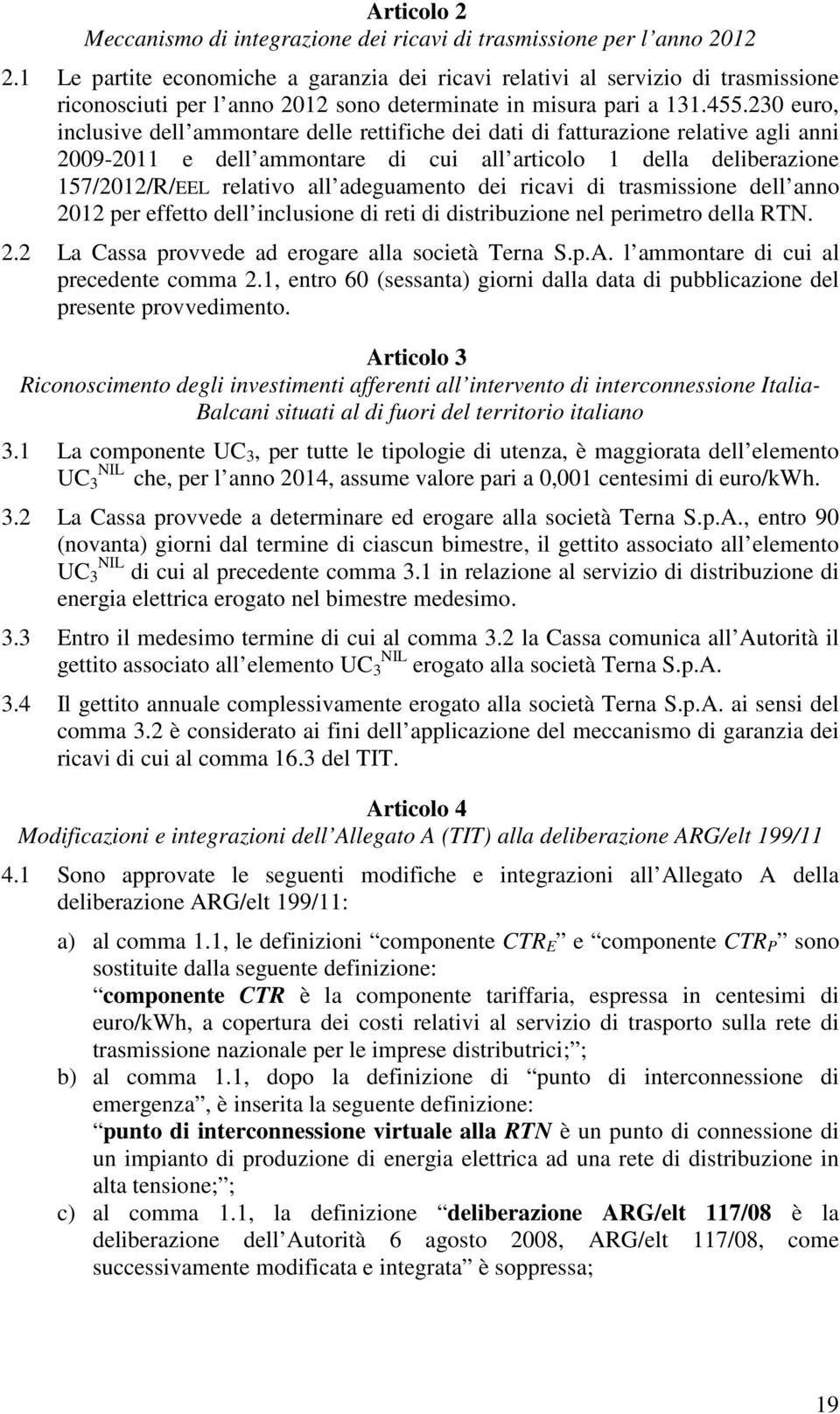 230 euro, inclusive dell ammontare delle rettifiche dei dati di fatturazione relative agli anni 2009-2011 e dell ammontare di cui all articolo 1 della deliberazione 157/2012/R/EEL relativo all