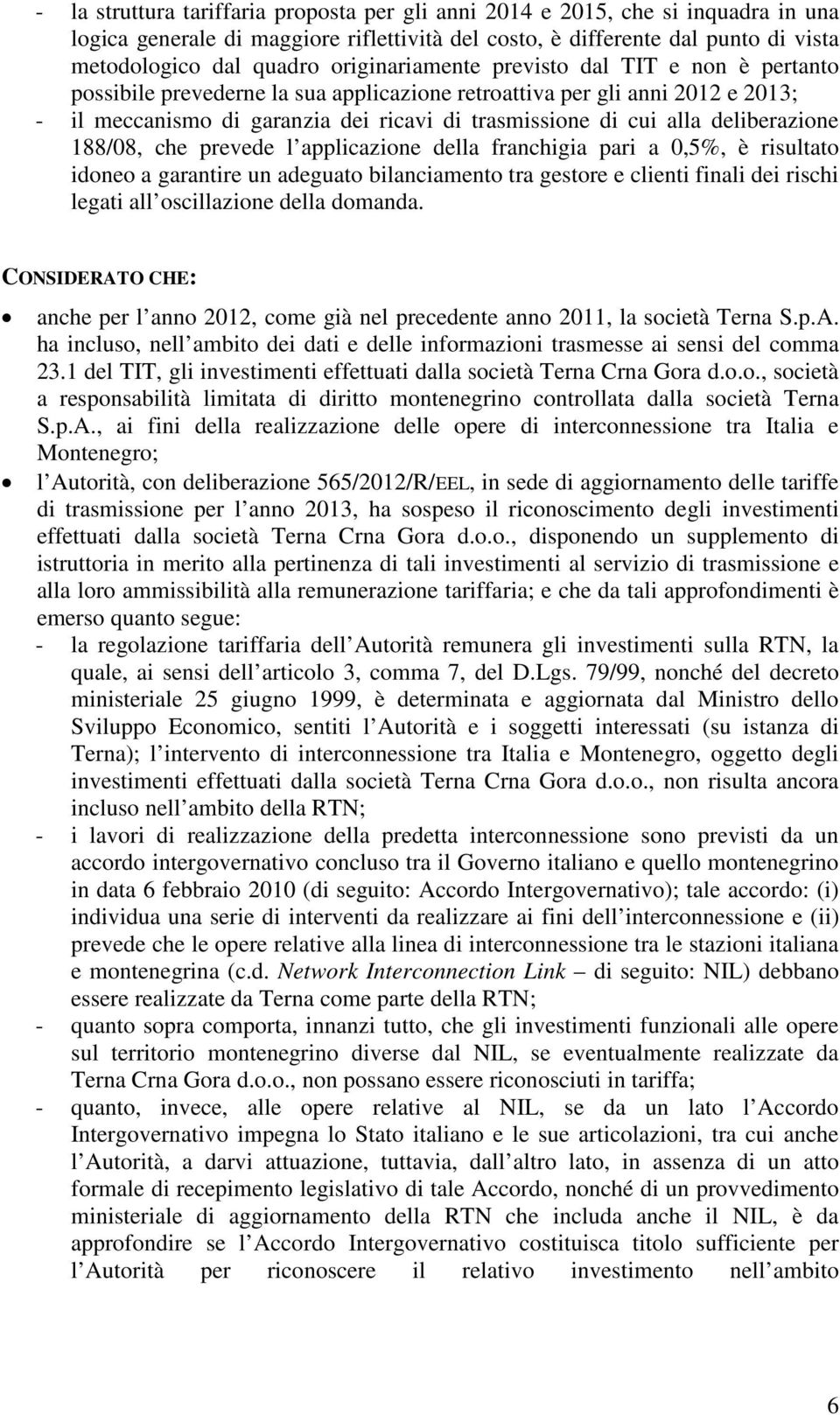 deliberazione 188/08, che prevede l applicazione della franchigia pari a 0,5%, è risultato idoneo a garantire un adeguato bilanciamento tra gestore e clienti finali dei rischi legati all oscillazione