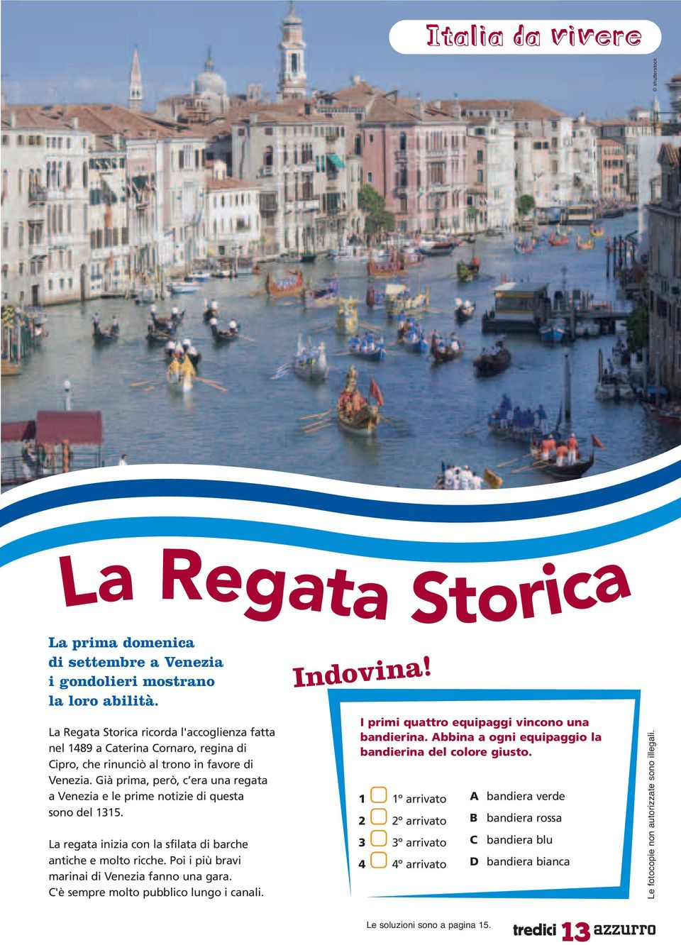 Già prima, però, c era una regata a Venezia e le prime notizie di questa sono del 1315. La regata inizia con la sfilata di barche antiche e molto ricche.