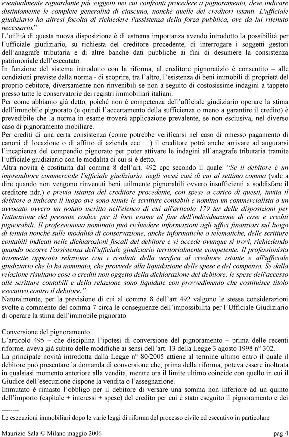 L utilità di questa nuova disposizione è di estrema importanza avendo introdotto la possibilità per l ufficiale giudiziario, su richiesta del creditore procedente, di interrogare i soggetti gestori