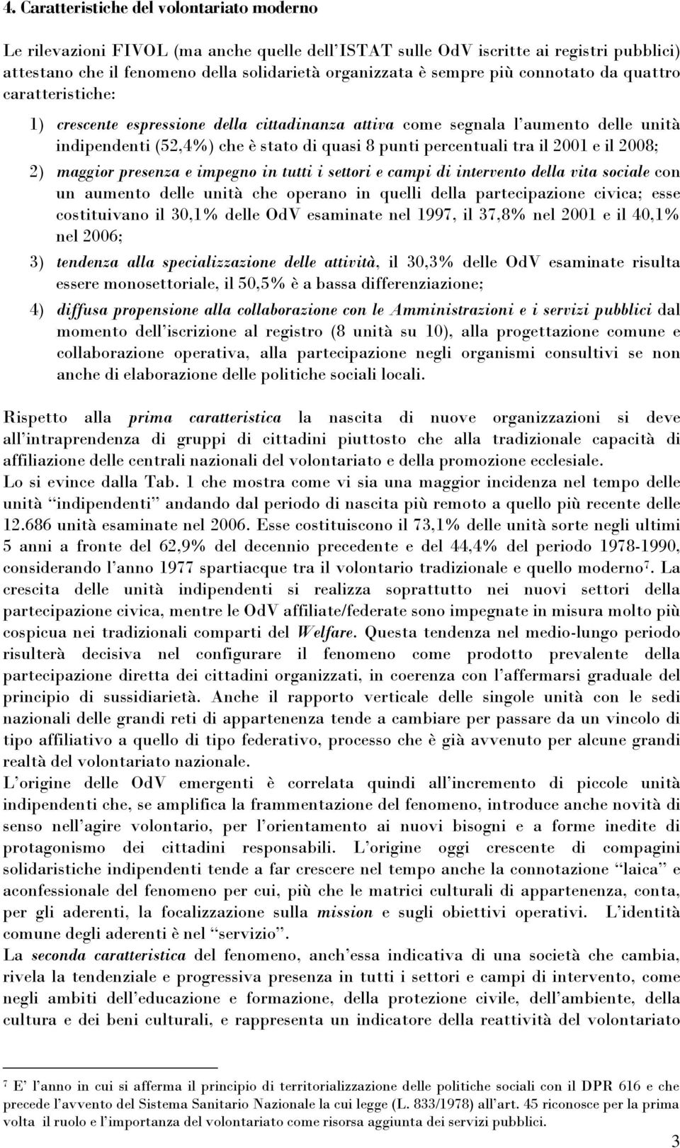 2001 e il 2008; 2) maggior presenza e impegno in tutti i settori e campi di intervento della vita sociale con un aumento delle unità che operano in quelli della partecipazione civica; esse