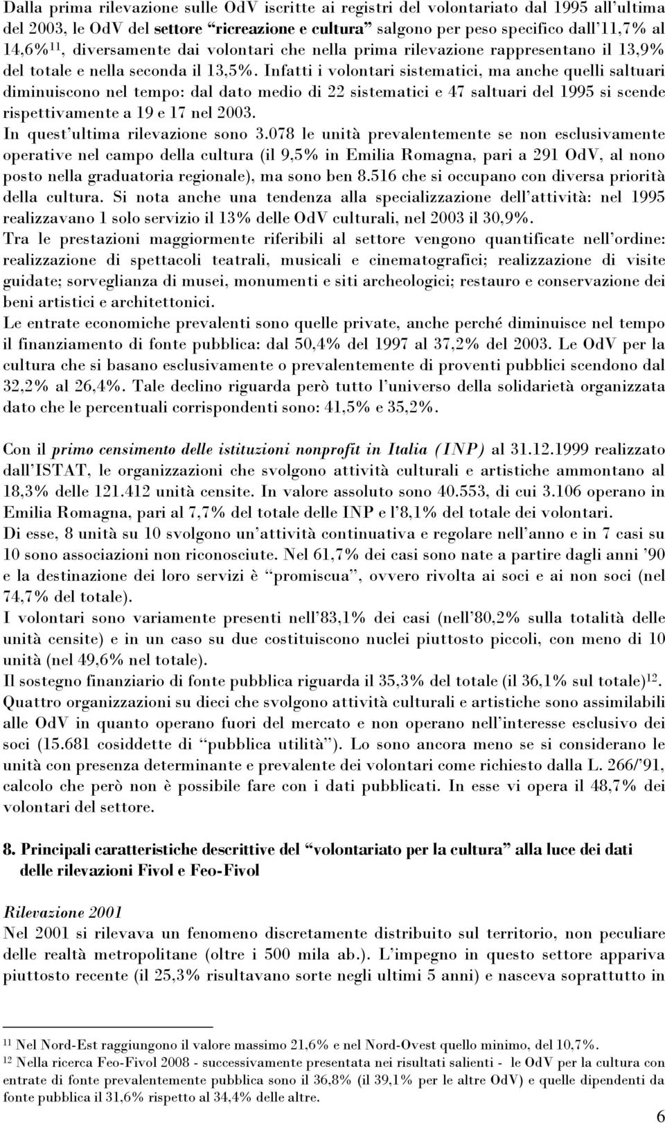 Infatti i volontari sistematici, ma anche quelli saltuari diminuiscono nel tempo: dal dato medio di 22 sistematici e 47 saltuari del 1995 si scende rispettivamente a 19 e 17 nel 2003.