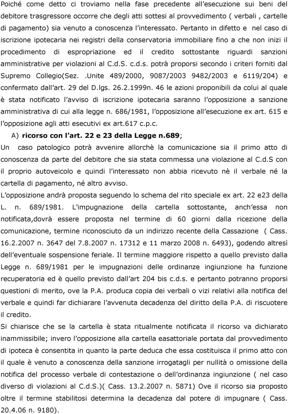 Pertanto in difetto e nel caso di iscrizione ipotecaria nei registri della conservatoria immobiliare fino a che non inizi il procedimento di espropriazione ed il credito sottostante riguardi sanzioni